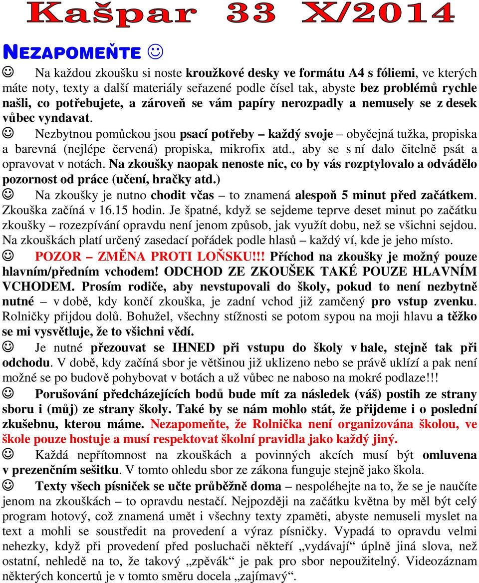 Nezbytnou pomůckou jsou psací potřeby každý svoje obyčejná tužka, propiska a barevná (nejlépe červená) propiska, mikrofix atd., aby se s ní dalo čitelně psát a opravovat v notách.