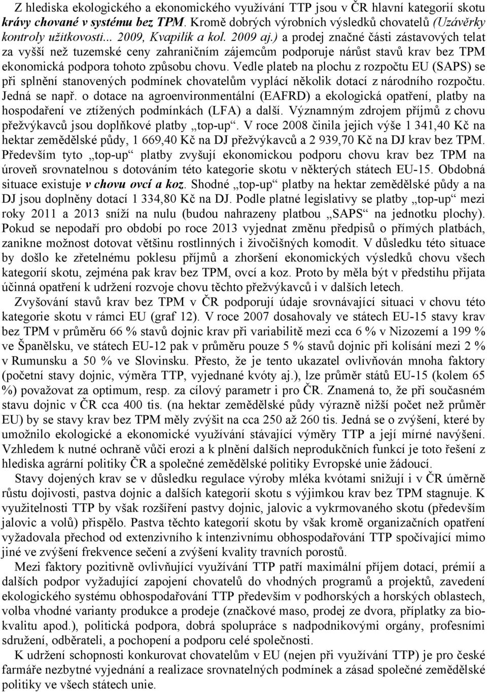 Vedle plateb na plochu z rozpočtu EU (SAPS) se při splnění stanovených podmínek chovatelům vyplácí několik dotací z národního rozpočtu. Jedná se např.