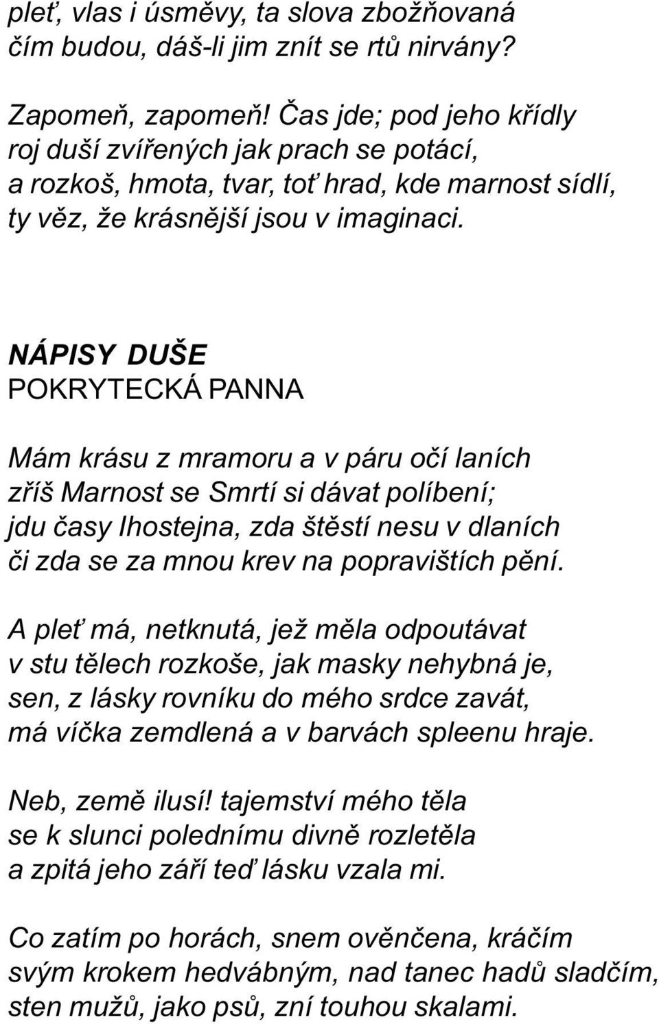 NÁPISY DUŠE POKRYTECKÁ PANNA Mám krásu z mramoru a v páru oèí laních zøíš Marnost se Smrtí si dávat políbení; jdu èasy Ihostejna, zda štìstí nesu v dlaních èi zda se za mnou krev na popravištích pìní.