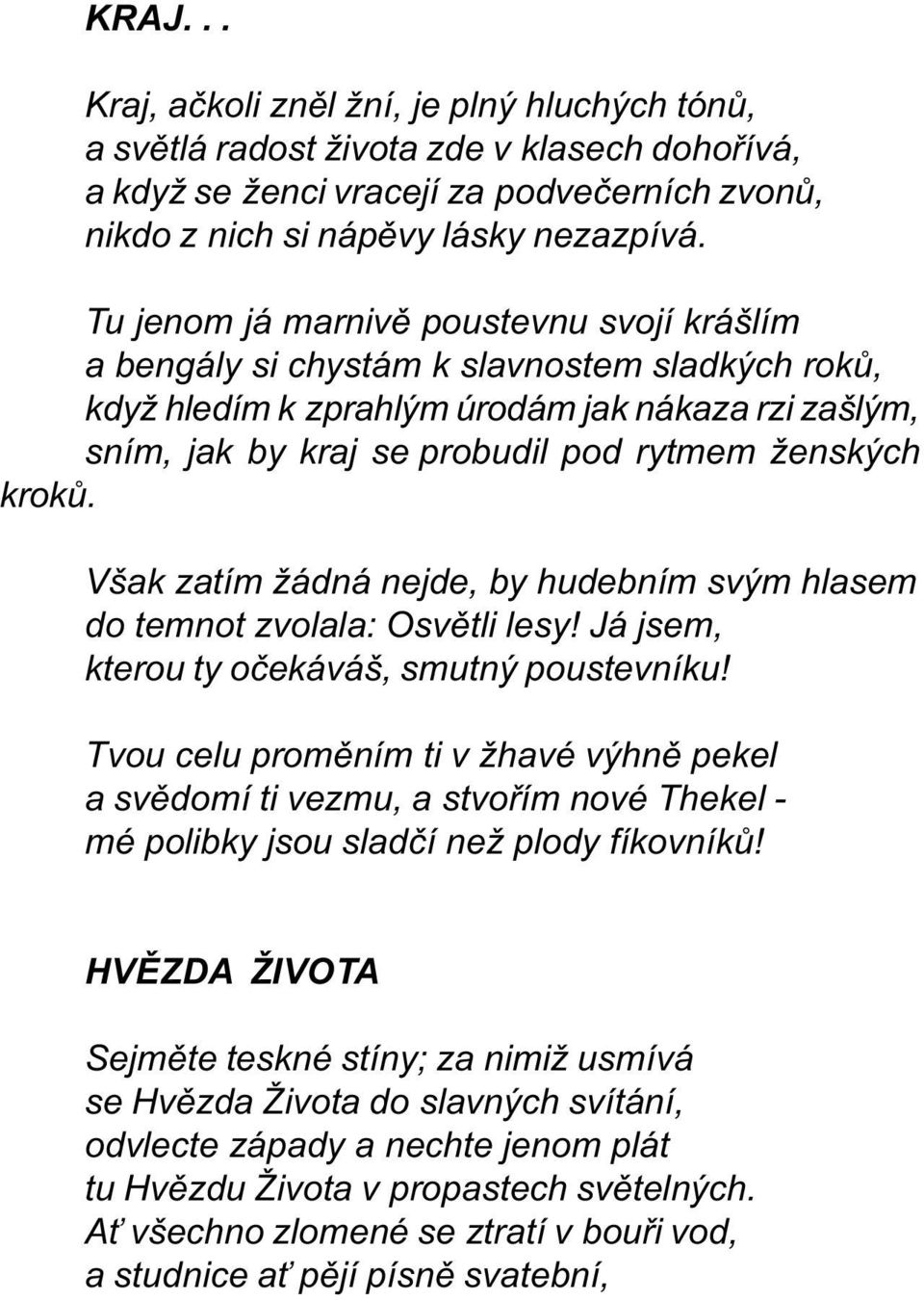 krokù. Však zatím žádná nejde, by hudebním svým hlasem do temnot zvolala: Osvìtli lesy! Já jsem, kterou ty oèekáváš, smutný poustevníku!