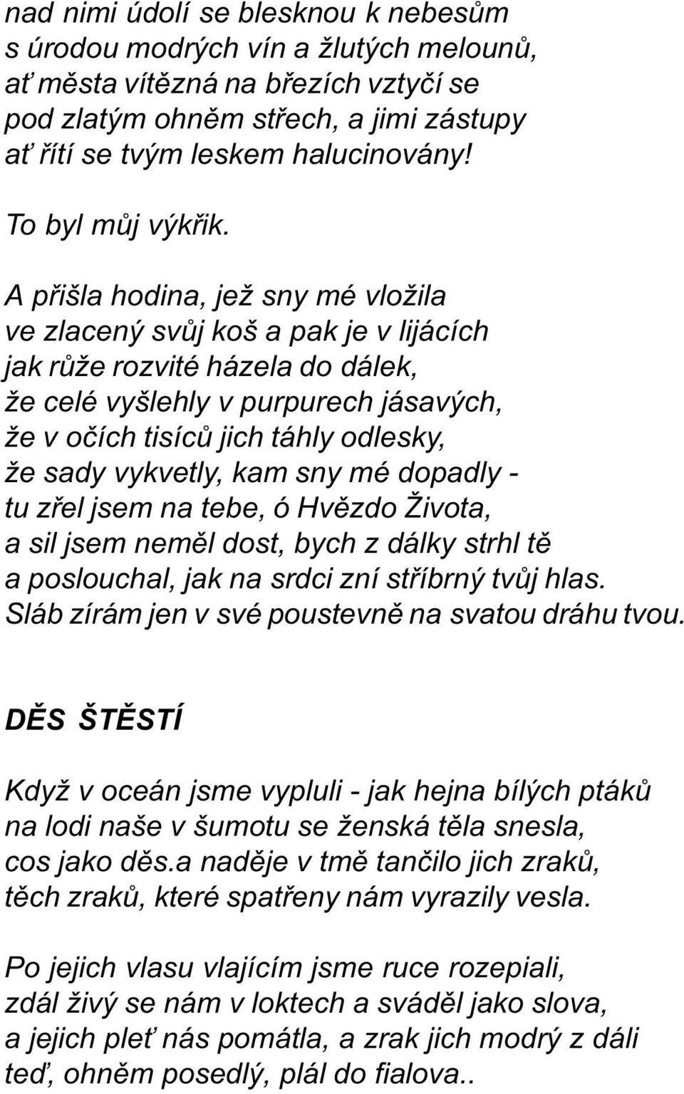 A pøišla hodina, jež sny mé vložila ve zlacený svùj koš a pak je v lijácích jak rùže rozvité házela do dálek, že celé vyšlehly v purpurech jásavých, že v oèích tisícù jich táhly odlesky, že sady