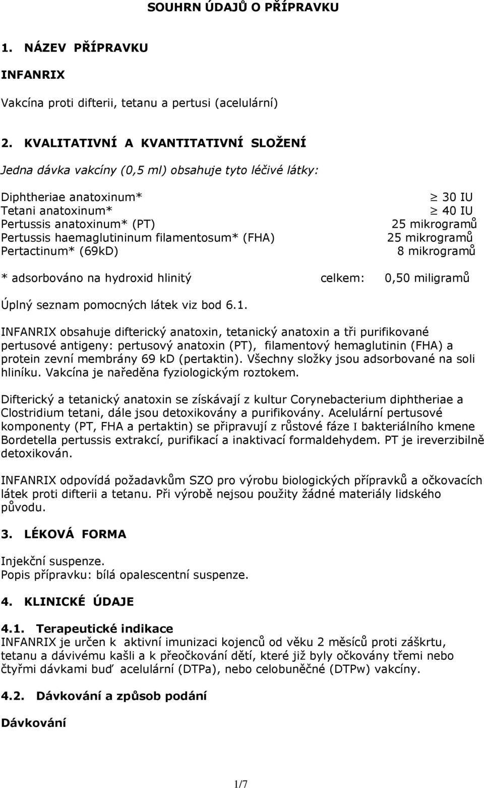 filamentosum* (FHA) Pertactinum* (69kD) 30 IU 40 IU 25 mikrogramů 25 mikrogramů 8 mikrogramů * adsorbováno na hydroxid hlinitý celkem: 0,50 miligramů Úplný seznam pomocných látek viz bod 6.1.