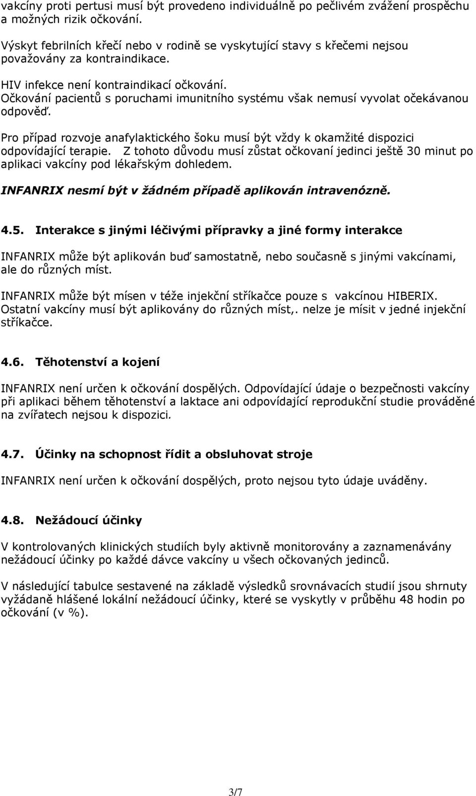 Očkování pacientů s poruchami imunitního systému však nemusí vyvolat očekávanou odpověď. Pro případ rozvoje anafylaktického šoku musí být vždy k okamžité dispozici odpovídající terapie.