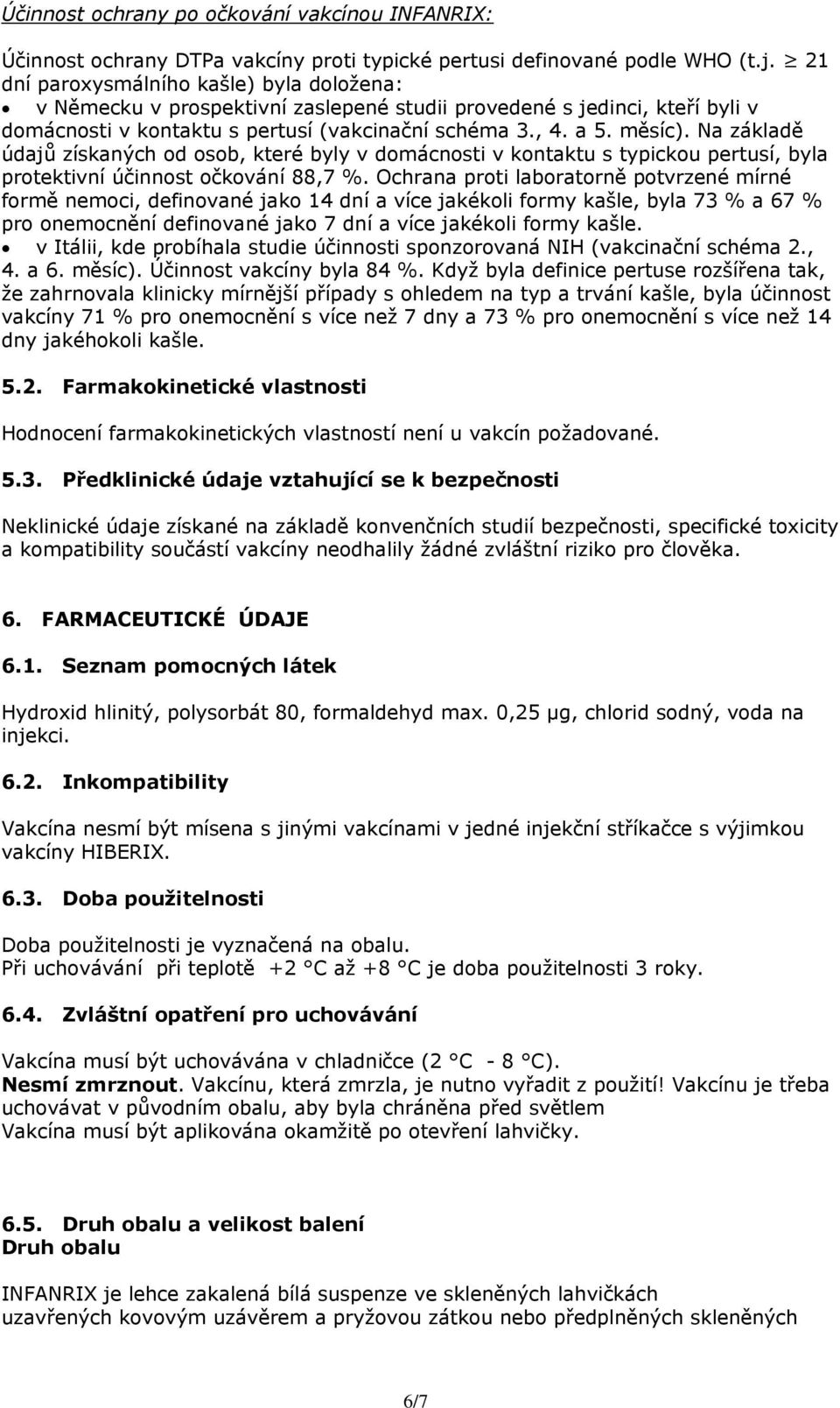 Na základě údajů získaných od osob, které byly v domácnosti v kontaktu s typickou pertusí, byla protektivní účinnost očkování 88,7 %.