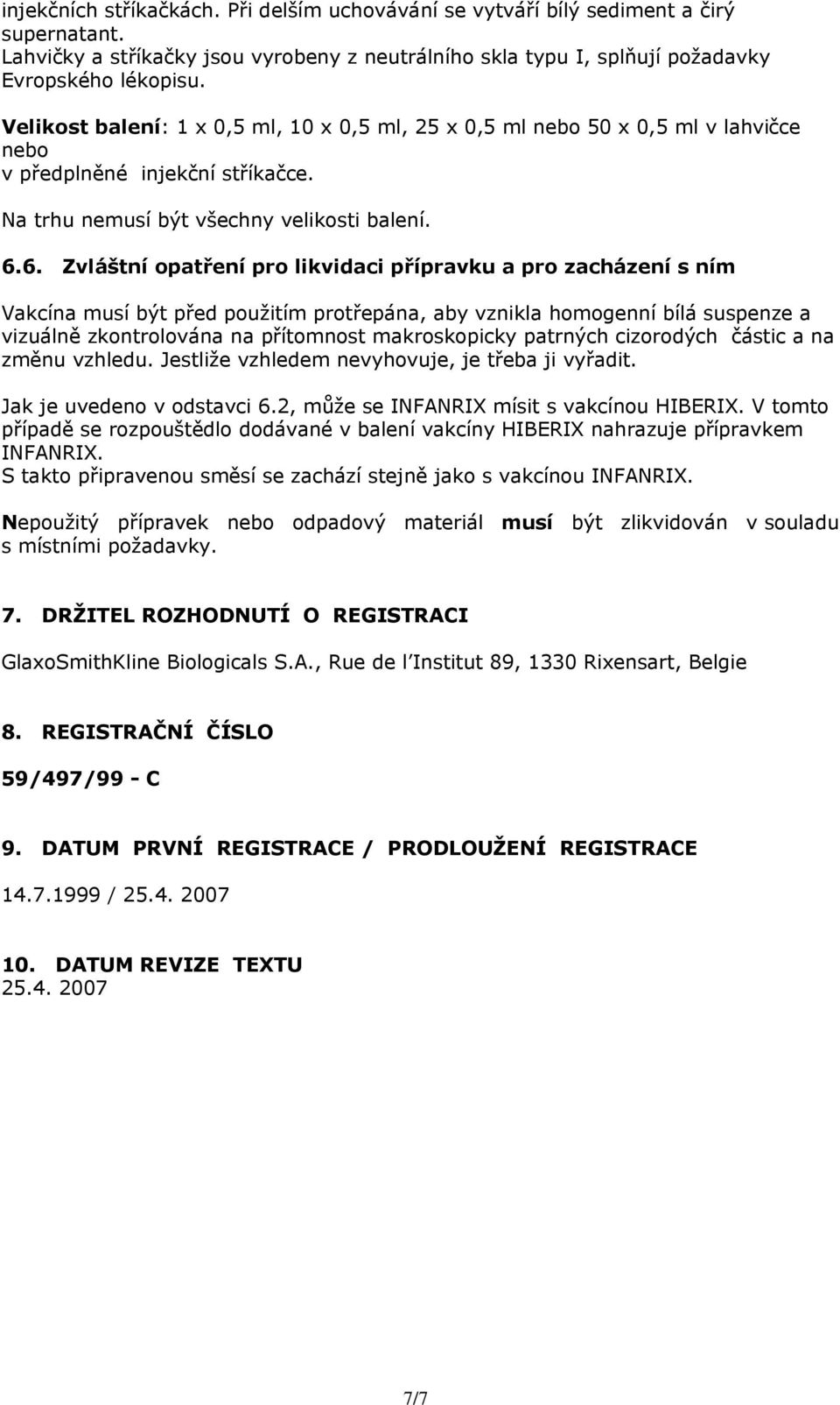 6. Zvláštní opatření pro likvidaci přípravku a pro zacházení s ním Vakcína musí být před použitím protřepána, aby vznikla homogenní bílá suspenze a vizuálně zkontrolována na přítomnost makroskopicky