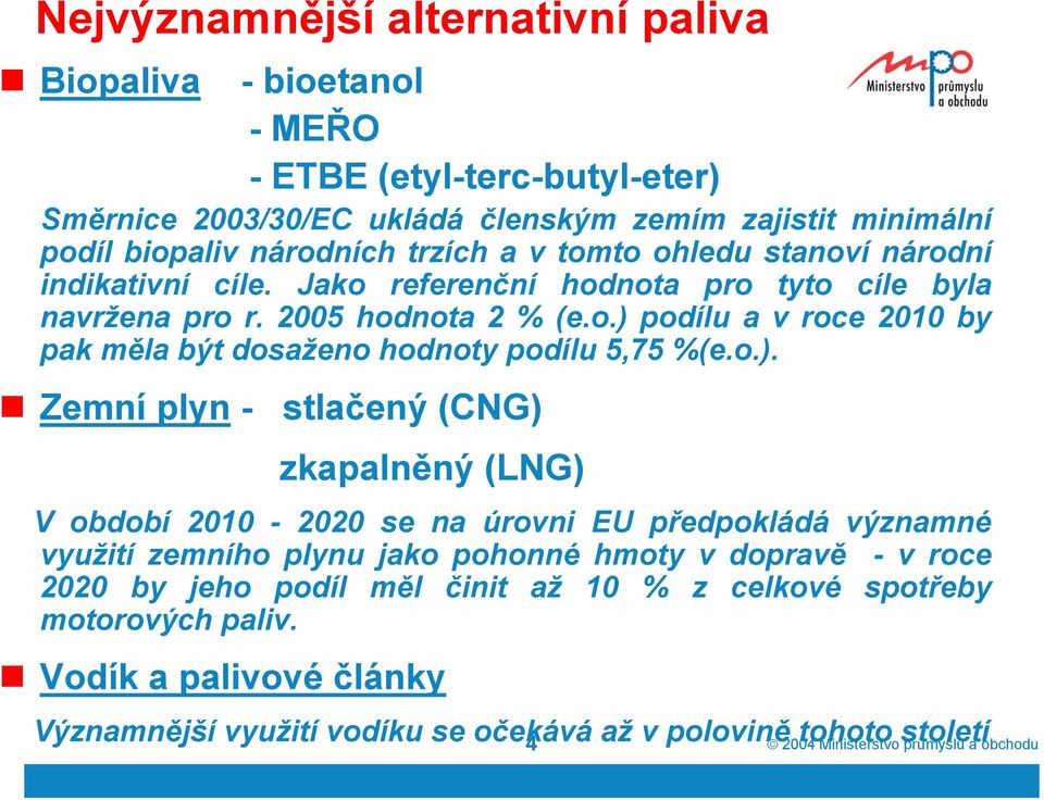 o.). Zemní plyn - stlačený (CNG) zkapalněný (LNG) V období 2010-2020 se na úrovni EU předpokládá významné využití zemního plynu jako pohonné hmoty v dopravě -v roce 2020 by jeho podíl měl