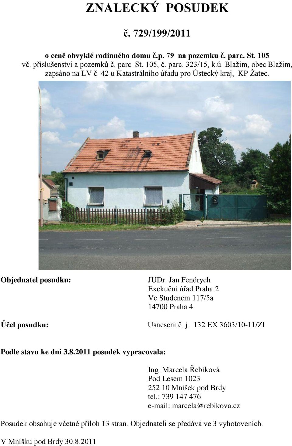 Jan Fendrych Exekuční úřad Praha 2 Ve Studeném 117/5a 14700 Praha 4 Usnesení č. j. 132 EX 3603/10-11/Zl Podle stavu ke dni 3.8.2011 posudek vypracovala: Ing.