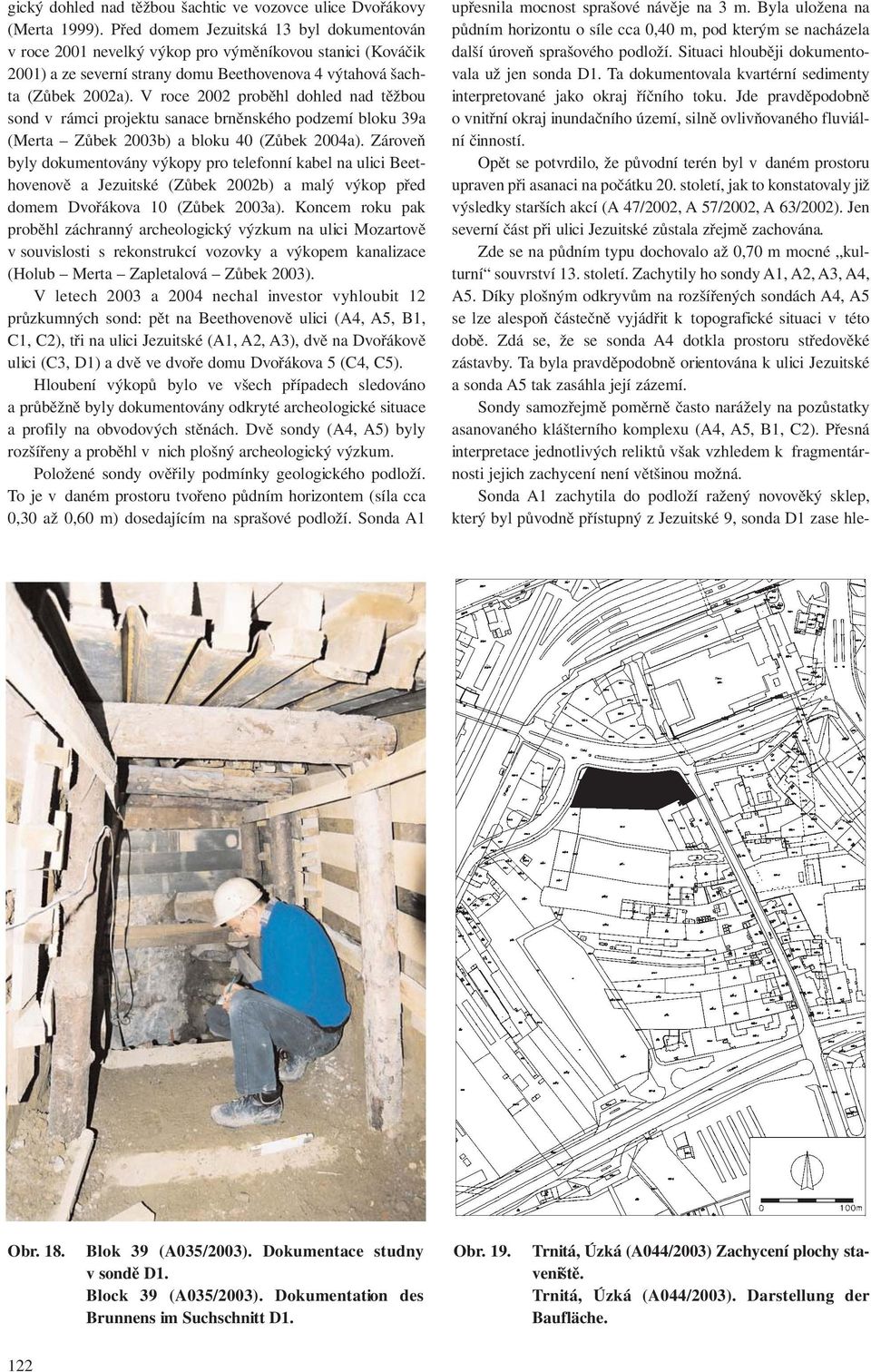 V roce 2002 proběhl dohled nad těžbou sond v rámci projektu sanace brněnského podzemí bloku 39a (Merta Zůbek 2003b) a bloku 40 (Zůbek 2004a).