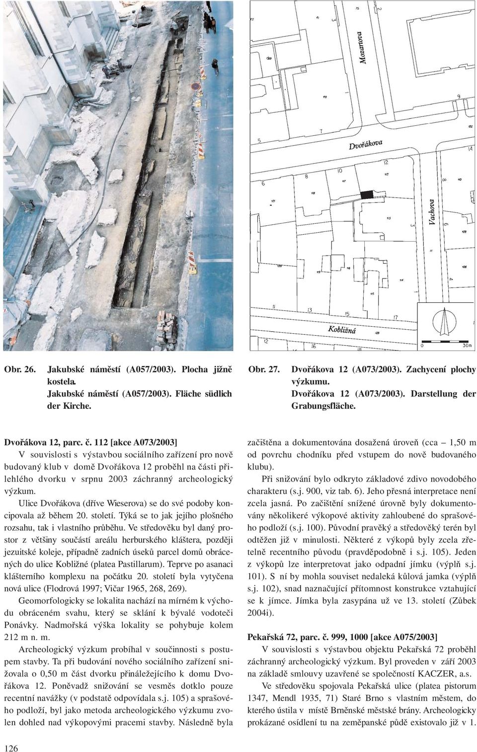 112 [akce A073/2003] V souvislosti s výstavbou sociálního zařízení pro nově budovaný klub v domě Dvořákova 12 proběhl na části přilehlého dvorku v srpnu 2003 záchranný archeologický výzkum.