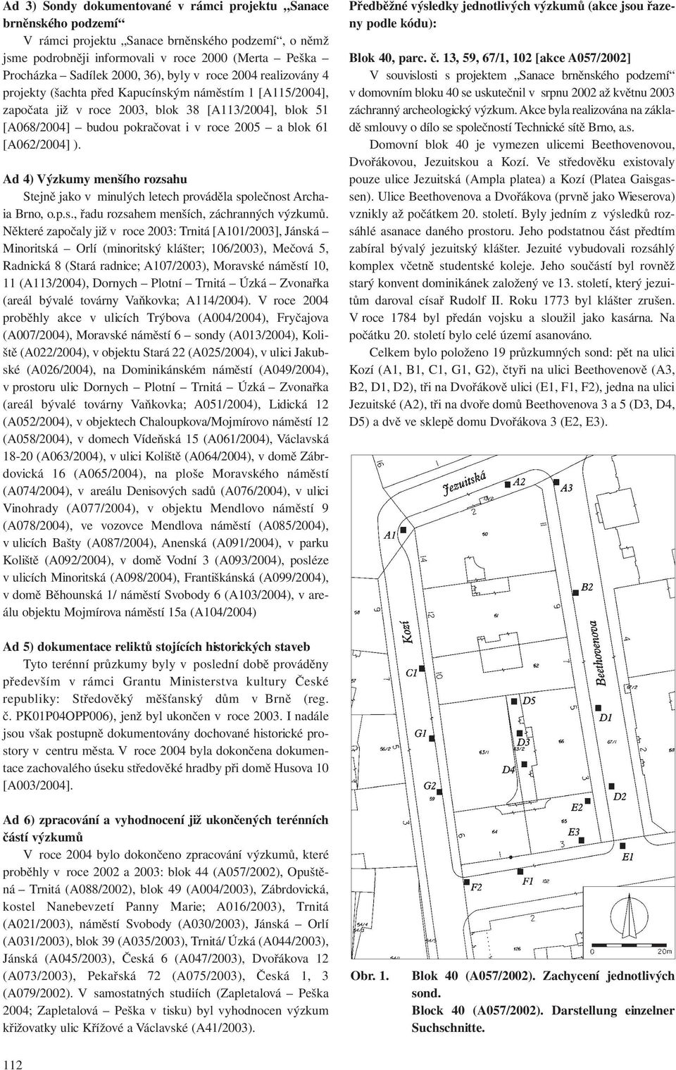 61 [A062/2004] ). Ad 4) Výzkumy menšího rozsahu Stejně jako v minulých letech prováděla společnost Archaia Brno, o.p.s., řadu rozsahem menších, záchranných výzkumů.