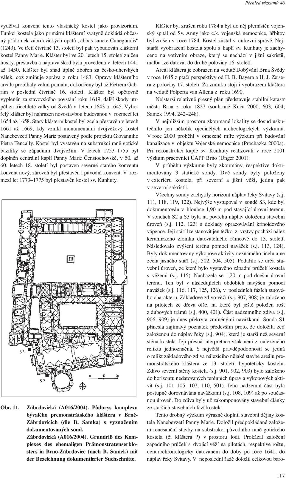 Klášter byl snad úplně zbořen za česko-uherských válek, což zmiňuje zpráva z roku 1483. Opravy klášterního areálu probíhaly velmi pomalu, dokončeny byl až Pietrem Gabrim v poslední čtvrtině 16.