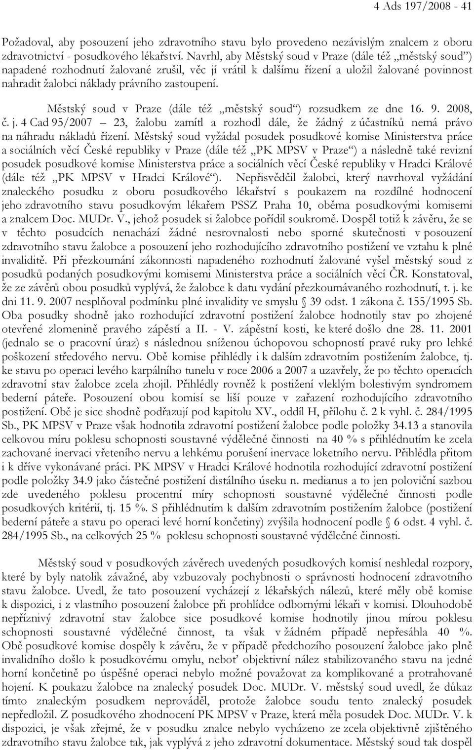 Městský soud v Praze (dále též městský soud ) rozsudkem ze dne 16. 9. 2008, č. j. 4 Cad 95/2007 23, žalobu zamítl a rozhodl dále, že žádný z účastníků nemá právo na náhradu nákladů řízení.