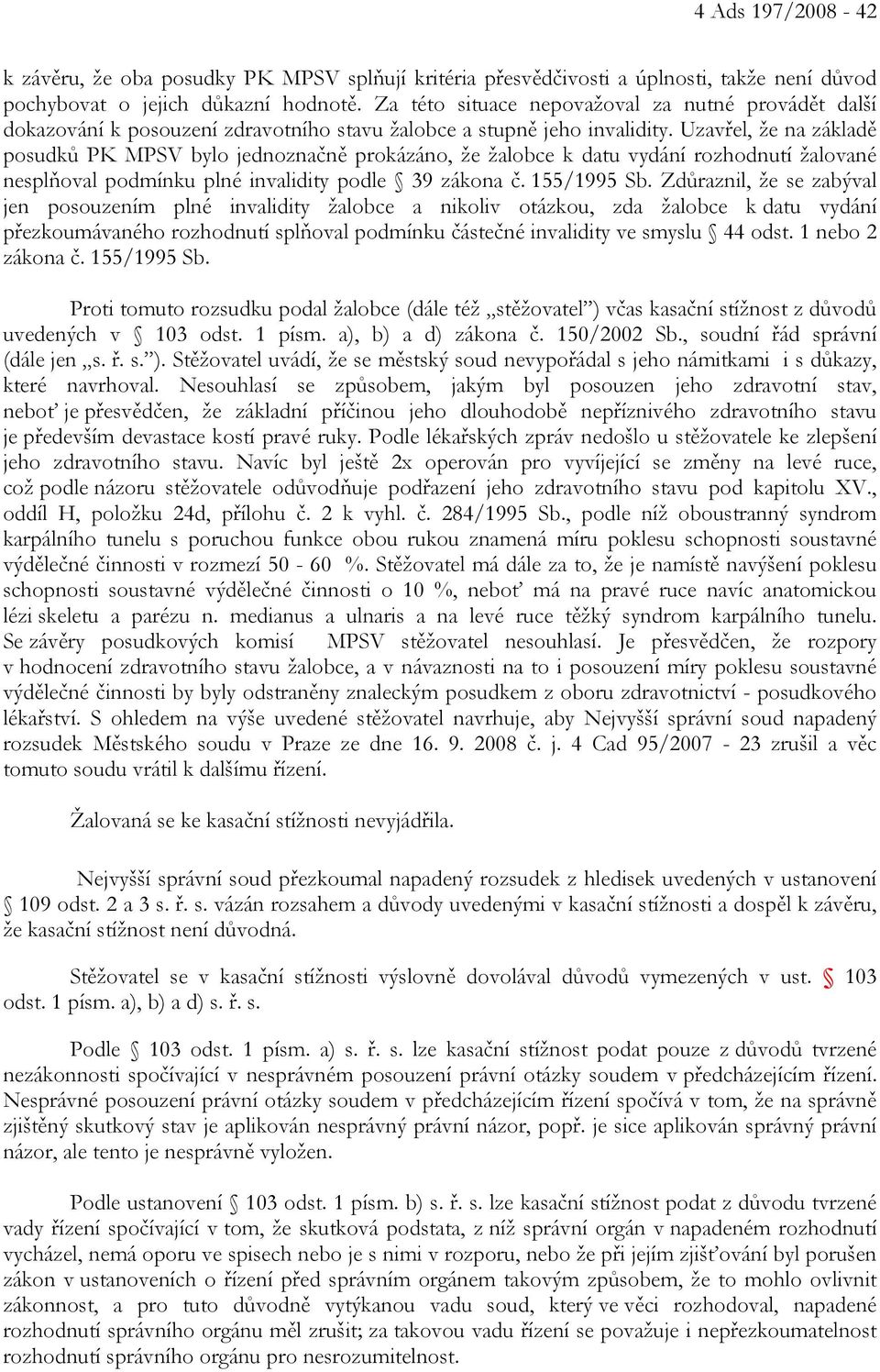 Uzavřel, že na základě posudků PK MPSV bylo jednoznačně prokázáno, že žalobce k datu vydání rozhodnutí žalované nesplňoval podmínku plné invalidity podle 39 zákona č. 155/1995 Sb.