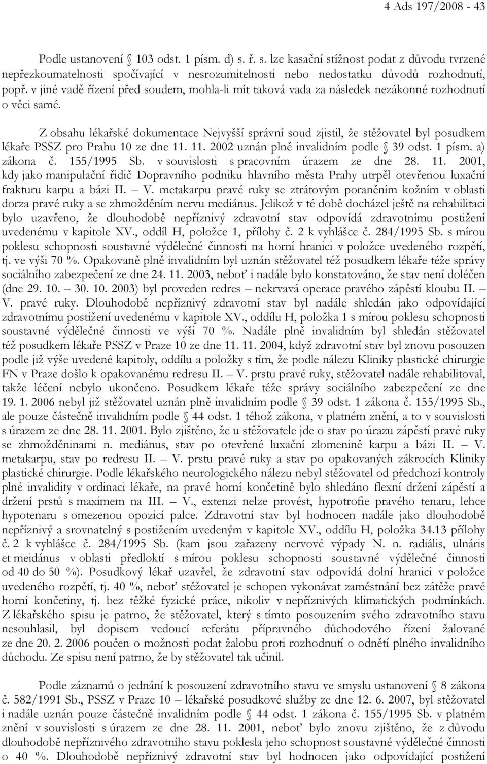 Z obsahu lékařské dokumentace Nejvyšší správní soud zjistil, že stěžovatel byl posudkem lékaře PSSZ pro Prahu 10 ze dne 11. 11. 2002 uznán plně invalidním podle 39 odst. 1 písm. a) zákona č.