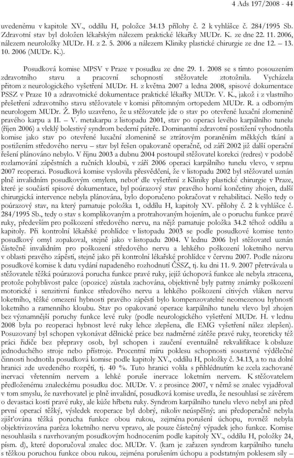 Vycházela přitom z neurologického vyšetření MUDr. H. z května 2007 a ledna 2008, spisové dokumentace PSSZ v Praze 10 a zdravotnické dokumentace praktické lékařky MUDr. V. K.