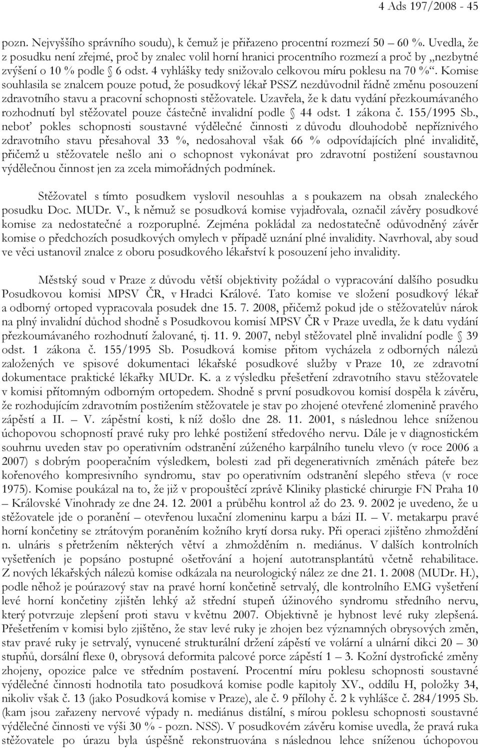 Komise souhlasila se znalcem pouze potud, že posudkový lékař PSSZ nezdůvodnil řádně změnu posouzení zdravotního stavu a pracovní schopnosti stěžovatele.