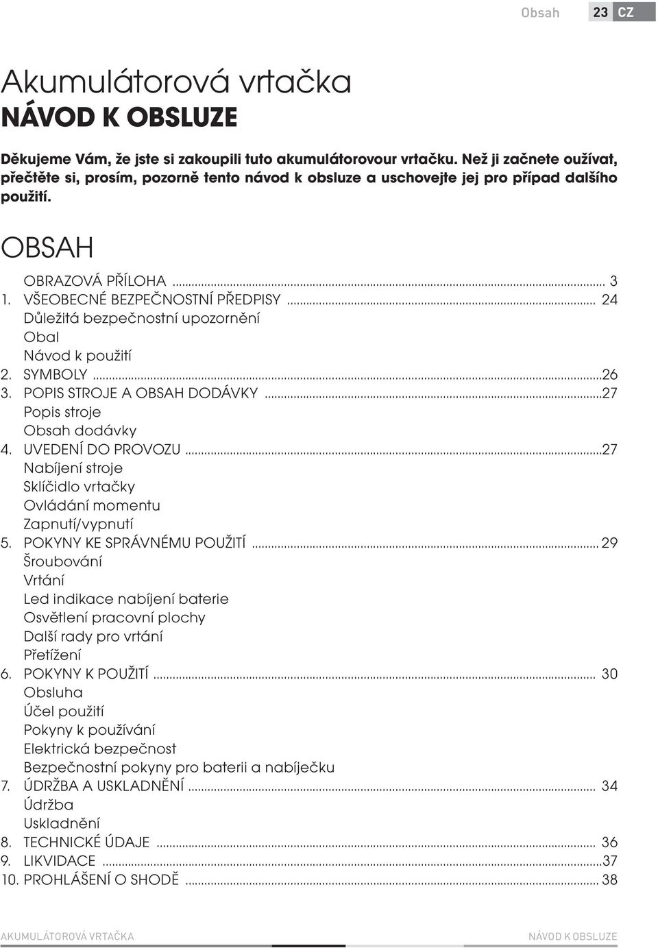 .. 24 Důležitá bezpečnostní upozornění Obal Návod k použití 2. SYMBOLY...26 3. POPIS STROJE A OBSAH DODÁVKY...27 Popis stroje Obsah dodávky 4. UVEDENÍ DO PROVOZU.