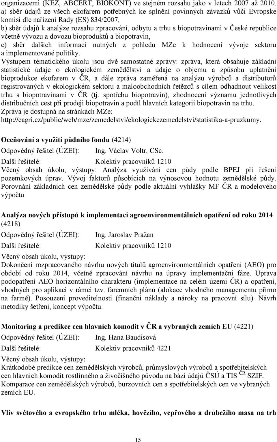 biopotravinami v České republice včetně vývozu a dovozu bioproduktů a biopotravin, c) sběr dalších informací nutných z pohledu MZe k hodnocení vývoje sektoru a implementované politiky.