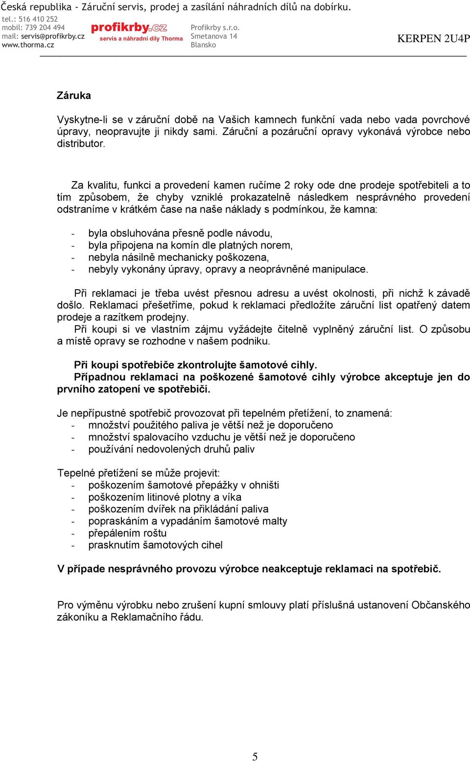 náklady s podmínkou, že kamna: - byla obsluhována přesně podle návodu, - byla připojena na komín dle platných norem, - nebyla násilně mechanicky poškozena, - nebyly vykonány úpravy, opravy a