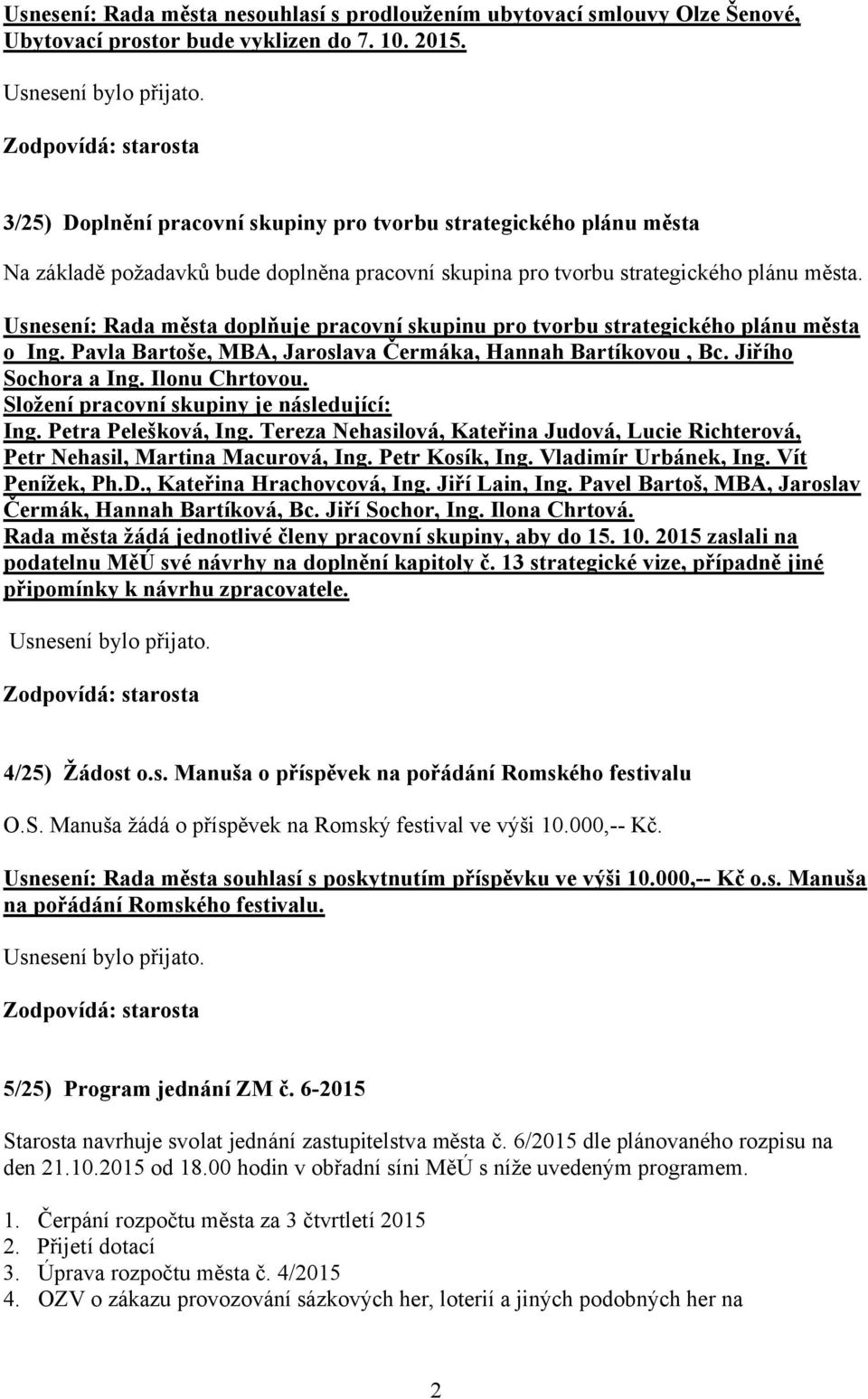 Usnesení: Rada města doplňuje pracovní skupinu pro tvorbu strategického plánu města o Ing. Pavla Bartoše, MBA, Jaroslava Čermáka, Hannah Bartíkovou, Bc. Jiřího Sochora a Ing. Ilonu Chrtovou.