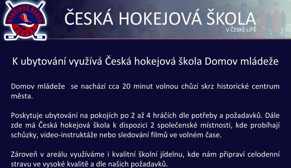 Dále zde má Česká hokejová škola k dispozici 2 společenské místnosti, kde probíhají schůzky, video-instruktáže nebo