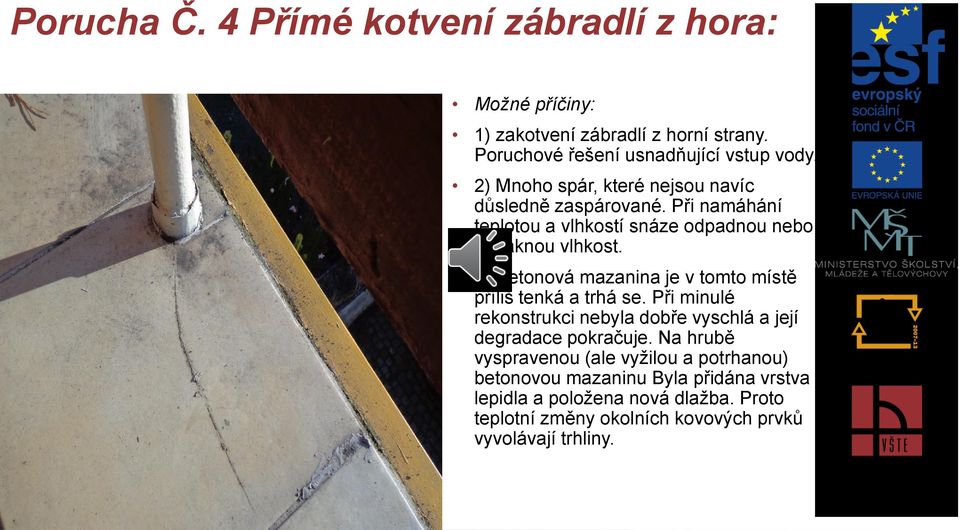 3) Betonová mazanina je v tomto místě příliš tenká a trhá se. Při minulé rekonstrukci nebyla dobře vyschlá a její degradace pokračuje.