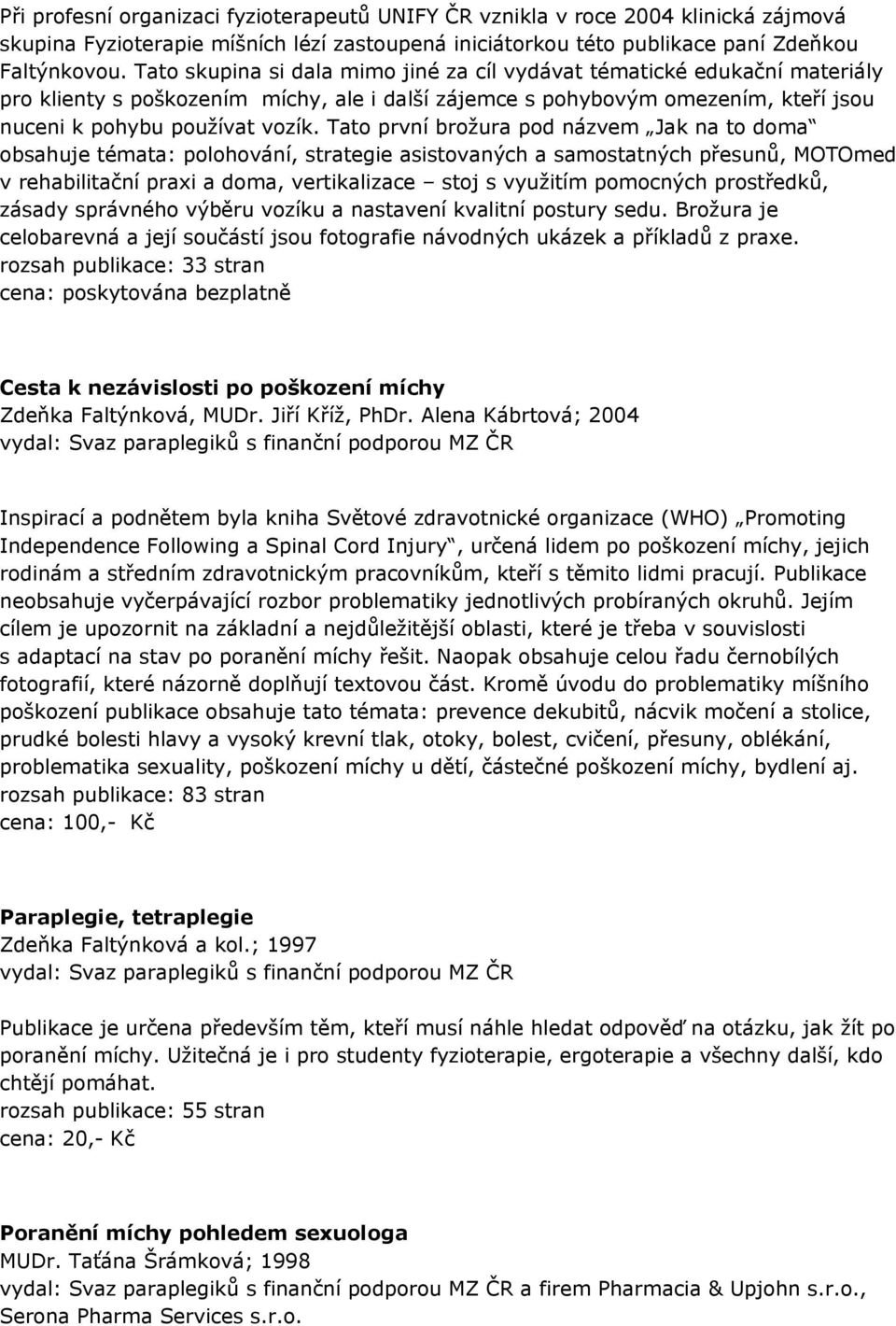 Tato první brožura pod názvem Jak na to doma obsahuje témata: polohování, strategie asistovaných a samostatných přesunů, MOTOmed v rehabilitační praxi a doma, vertikalizace stoj s využitím pomocných