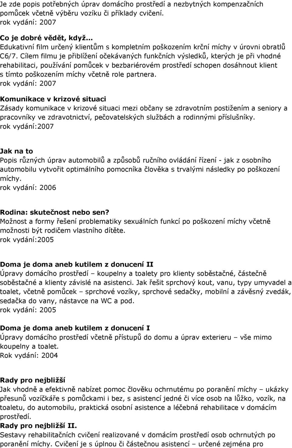 Cílem filmu je přiblížení očekávaných funkčních výsledků, kterých je při vhodné rehabilitaci, používání pomůcek v bezbariérovém prostředí schopen dosáhnout klient s tímto poškozením míchy včetně role