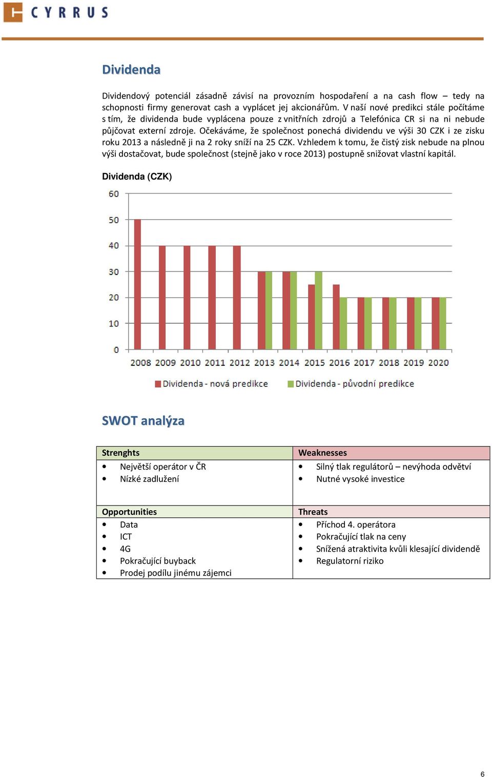 Očekáváme, že společnost ponechá dividendu ve výši 30 CZK i ze zisku roku 2013 a následně ji na 2 roky sníží na 25 CZK.