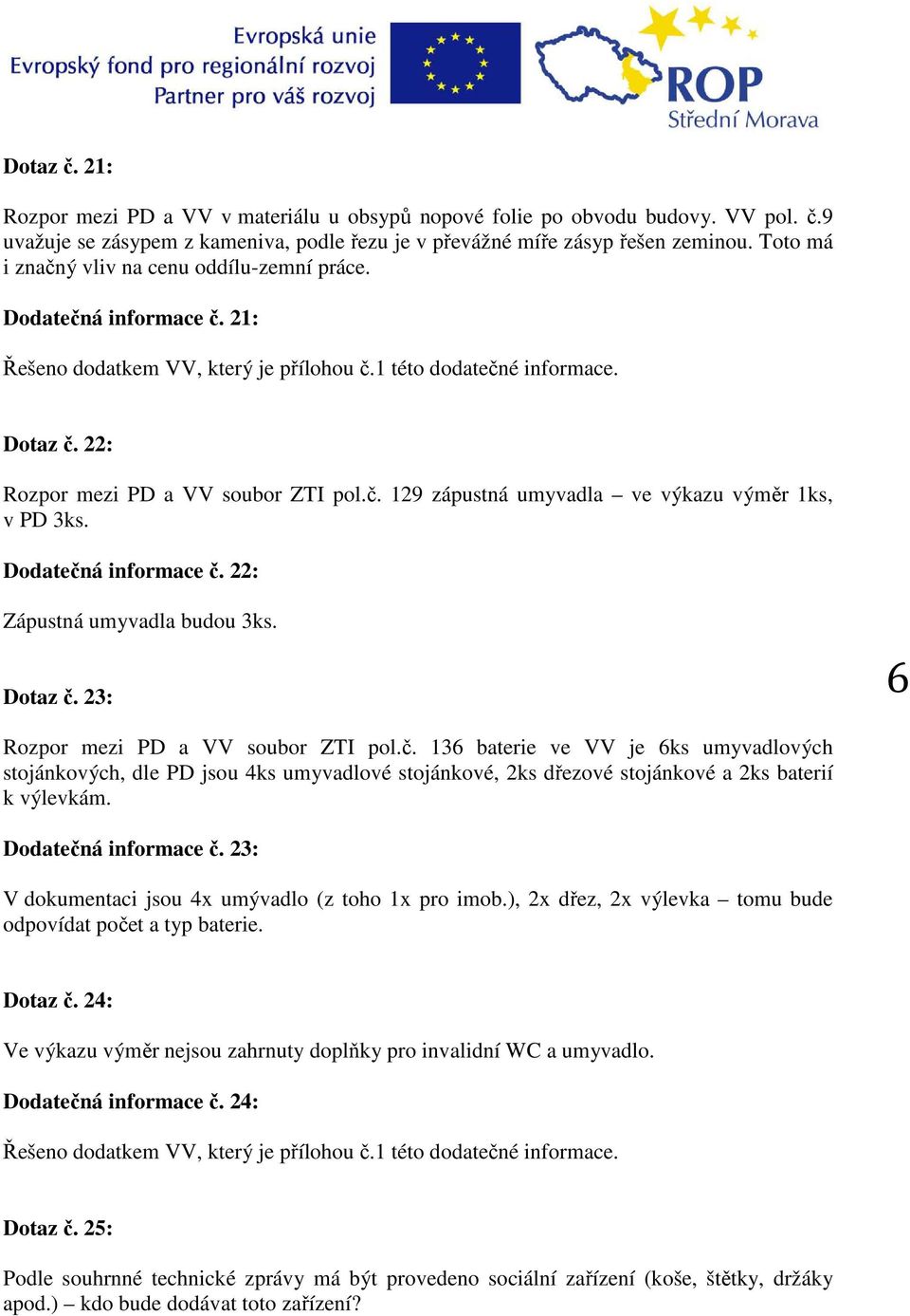 Dodatečná informace č. 22: Zápustná umyvadla budou 3ks. Dotaz č. 23: 6 Rozpor mezi PD a VV soubor ZTI pol.č. 136 baterie ve VV je 6ks umyvadlových stojánkových, dle PD jsou 4ks umyvadlové stojánkové, 2ks dřezové stojánkové a 2ks baterií k výlevkám.