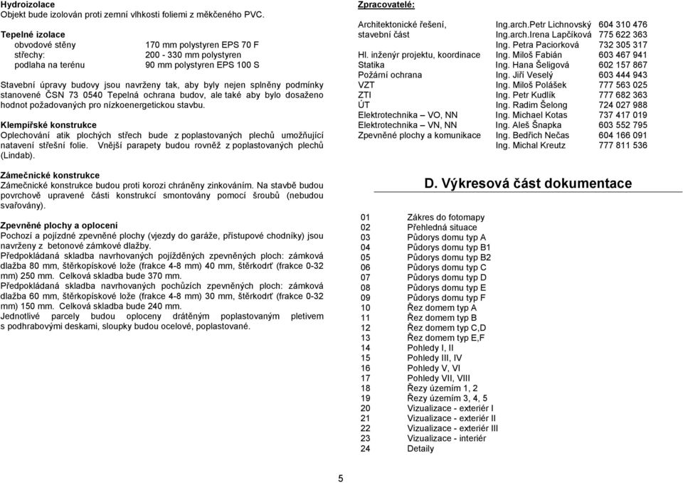 podmínky stanovené ČSN 73 0540 Tepelná ochrana budov, ale také aby bylo dosaženo hodnot požadovaných pro nízkoenergetickou stavbu.