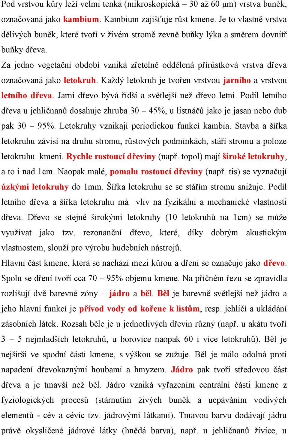 Za jedno vegetační období vzniká zřetelně oddělená přírůstková vrstva dřeva označovaná jako letokruh. Každý letokruh je tvořen vrstvou jarního a vrstvou letního dřeva.