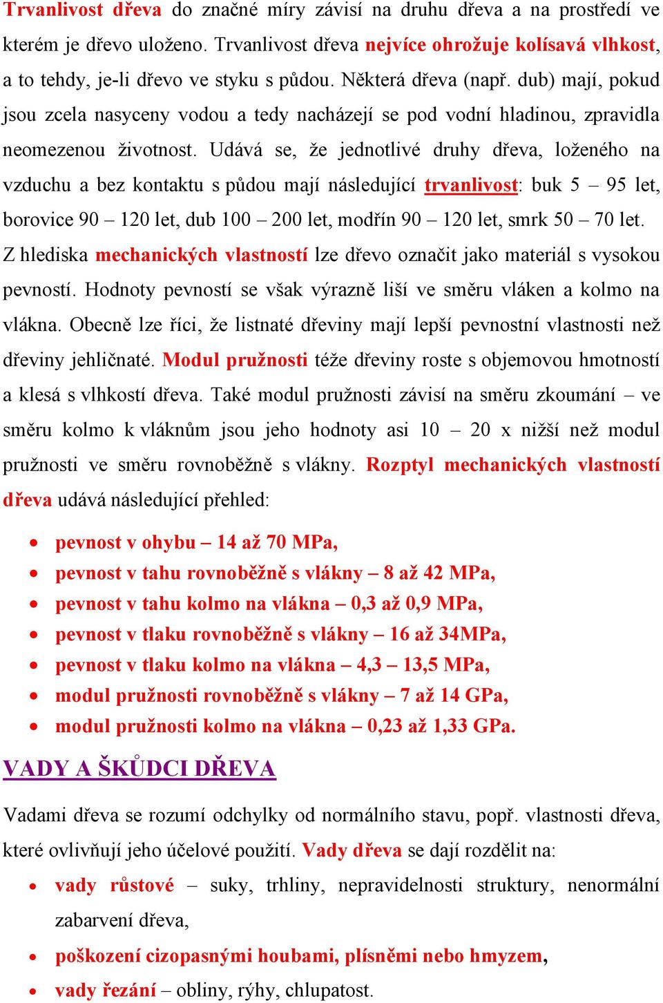 Udává se, že jednotlivé druhy dřeva, loženého na vzduchu a bez kontaktu s půdou mají následující trvanlivost: buk 5 95 let, borovice 90 120 let, dub 100 200 let, modřín 90 120 let, smrk 50 70 let.