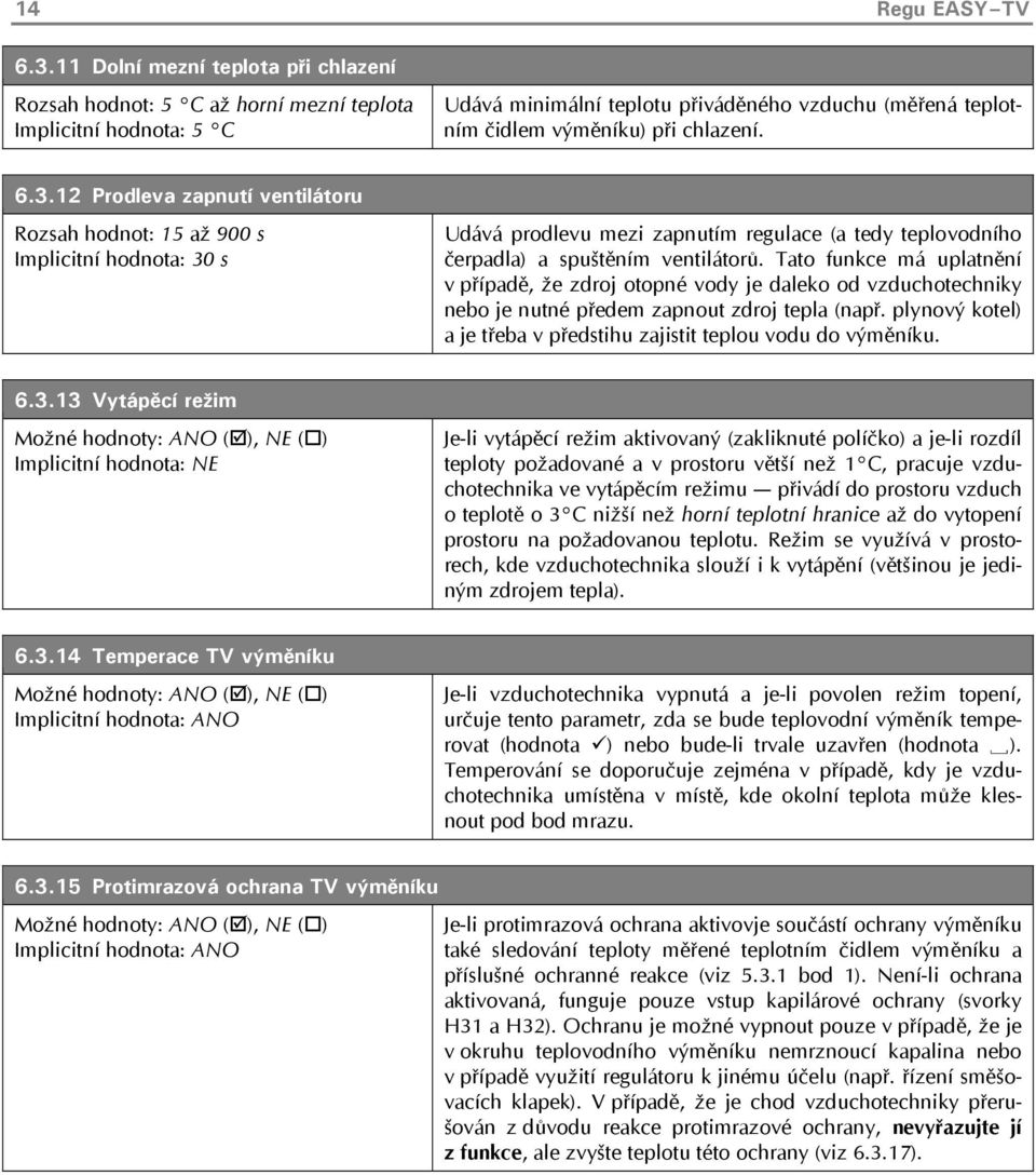 12 Prodleva zapnutí ventilátoru Rozsah hodnot: 15 až 900 s Implicitní hodnota: 30 s Udává prodlevu mezi zapnutím regulace (a tedy teplovodního čerpadla) a spuštěním ventilátorů.