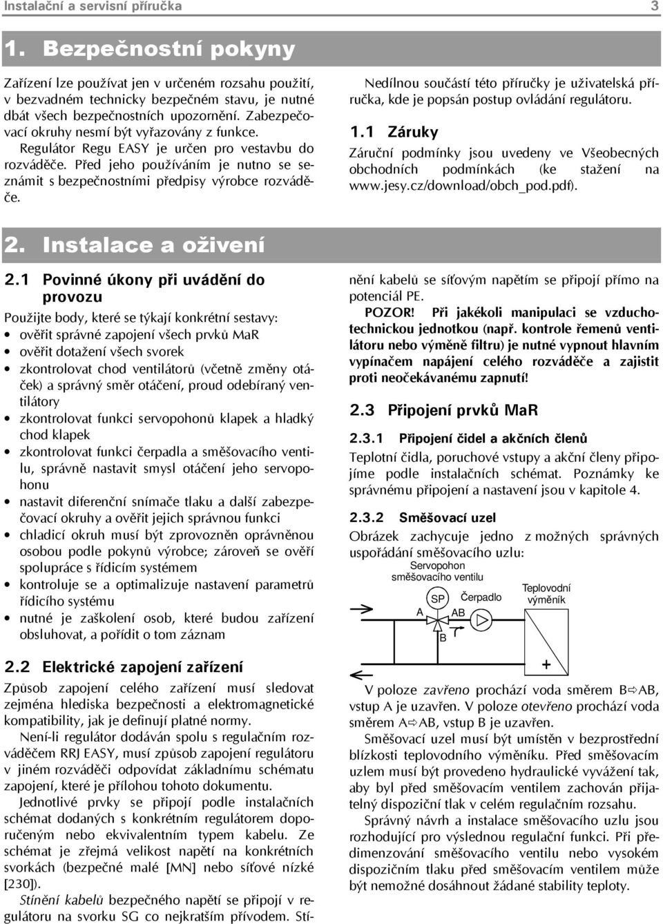 Nedílnou součástí této příručky je uživatelská příručka, kde je popsán postup ovládání regulátoru. 1.1 Záruky Záruční podmínky jsou uvedeny ve Všeobecných obchodních podmínkách (ke stažení na www.