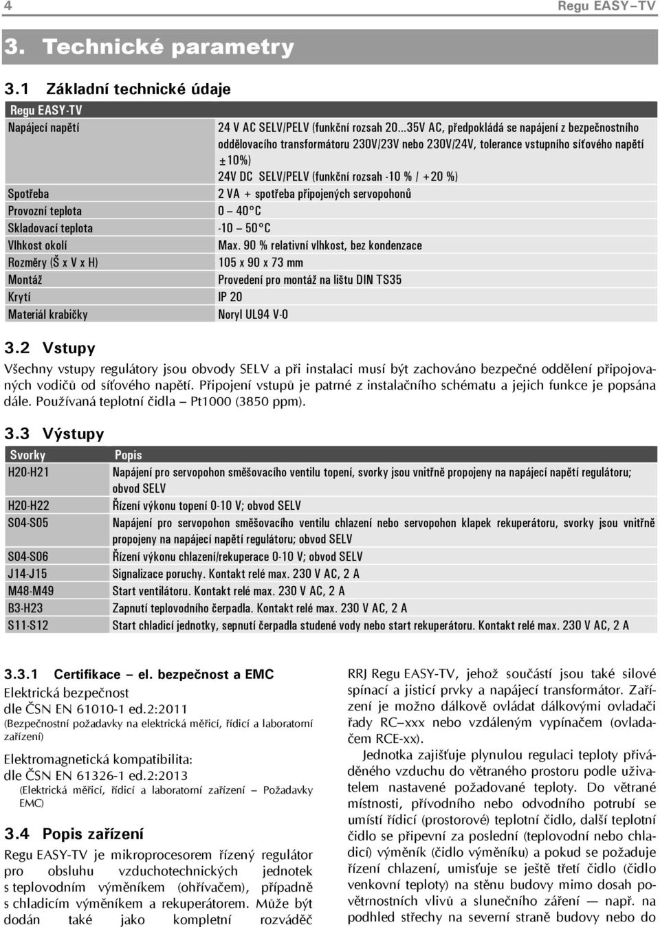 tolerance vstupního síťového napětí ±10%) 24V DC SELV/PELV (funkční rozsah -10 % / +20 %) 2 VA + spotřeba připojených servopohonů Spotřeba Provozní teplota 0 40 C Skladovací teplota -10 50 C Vlhkost