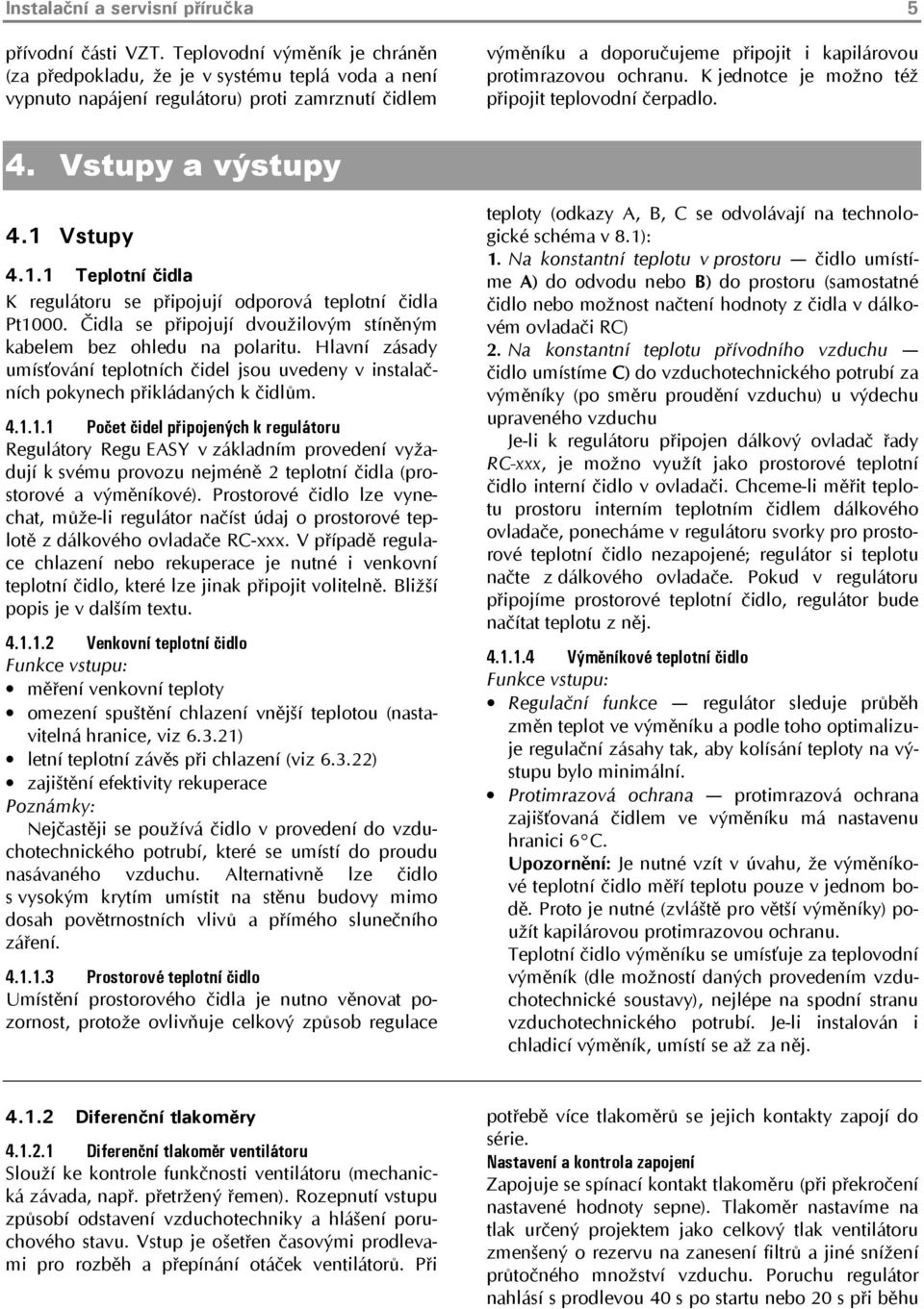 ochranu. K jednotce je možno též připojit teplovodní čerpadlo. 4. Vstupy a výstupy 4.1 Vstupy 4.1.1 Teplotní čidla K regulátoru se připojují odporová teplotní čidla Pt1000.