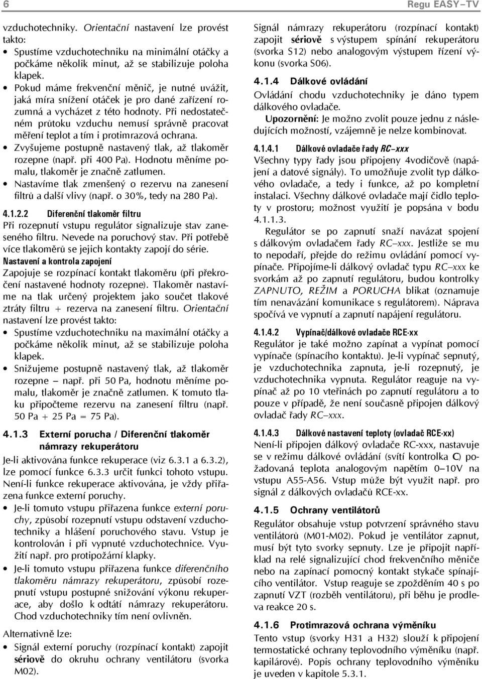 Při nedostatečném průtoku vzduchu nemusí správně pracovat měření teplot a tím i protimrazová ochrana. Zvyšujeme postupně nastavený tlak, až tlakoměr rozepne (např. při 400 Pa).