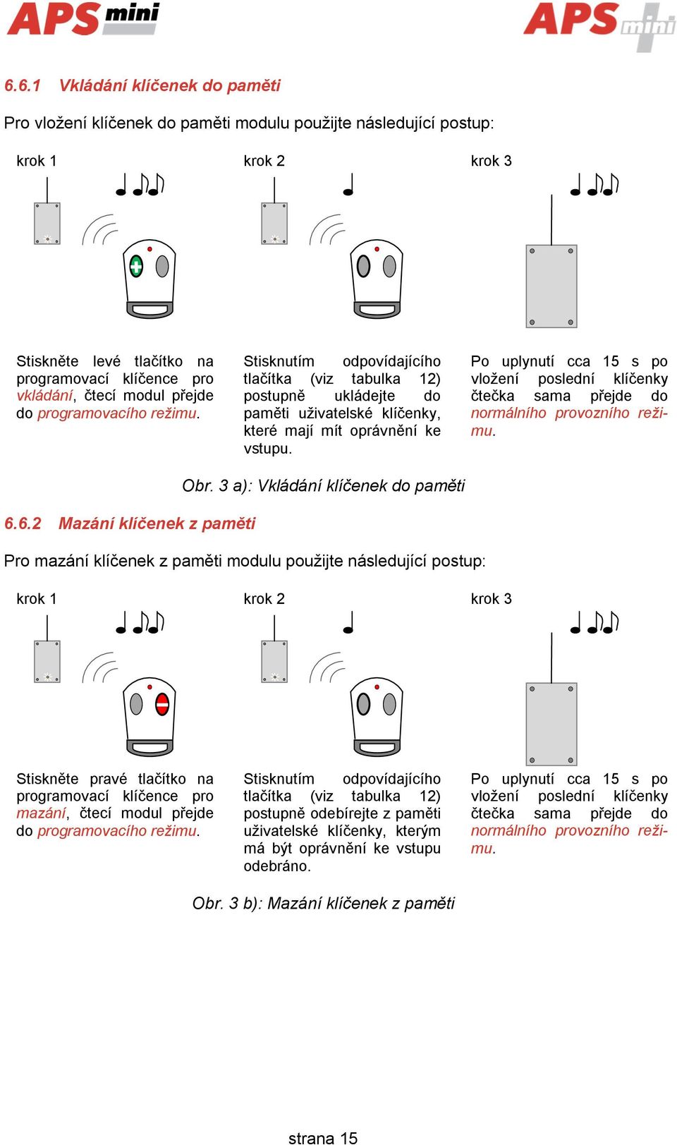 Po uplynutí cca 15 s po vložení poslední klíčenky čtečka sama přejde do normálního provozního režimu. Obr. 3 a): Vkládání klíčenek do paměti 6.