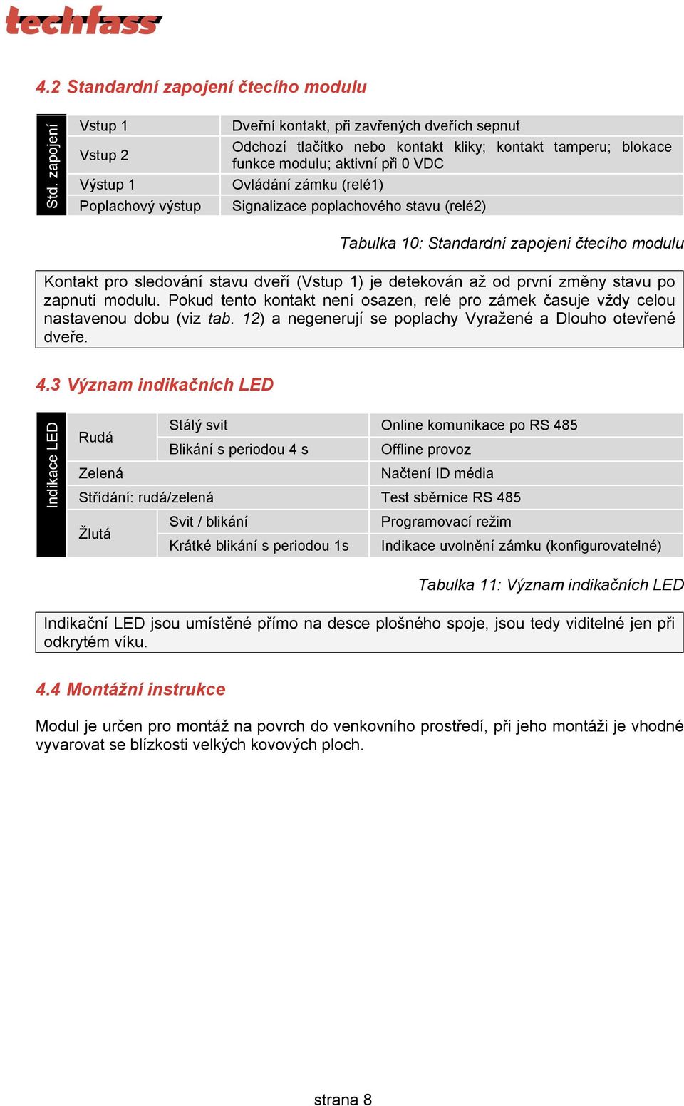 Ovládání zámku (relé1) Signalizace poplachového stavu (relé2) Tabulka 10: Standardní zapojení čtecího modulu Kontakt pro sledování stavu dveří (Vstup 1) je detekován až od první změny stavu po