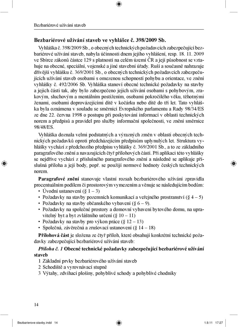 2009 ve Sbírce zákon ástce 129 s platností na celém území R a její p sobnost se vztahuje na obecné, speciální, vojenské a jiné stavební ú ady. Ruší a sou asn nahrazuje d ív jší vyhlášku. 369/2001 Sb.