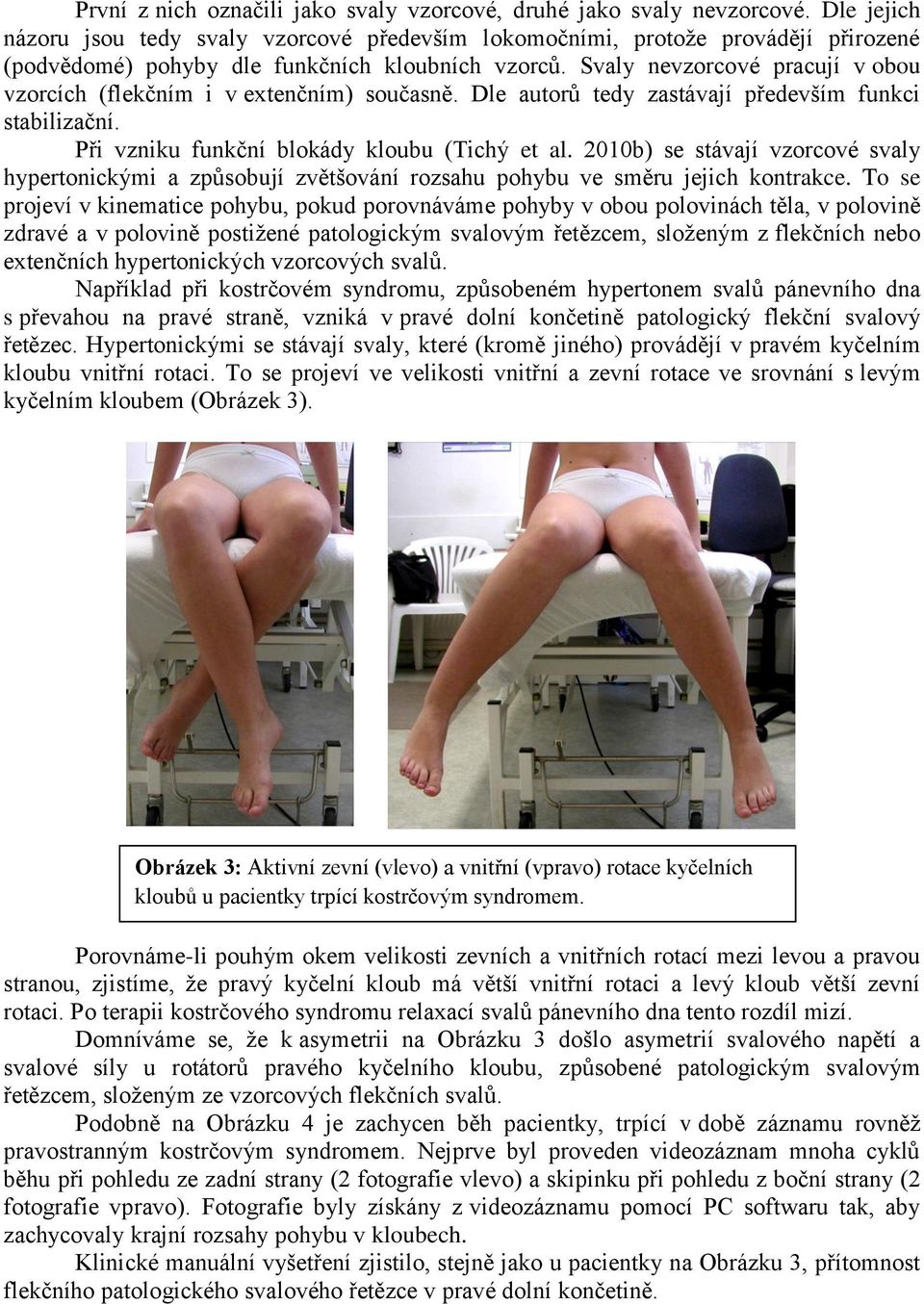 Svaly nevzorcové pracují v obou vzorcích (flekčním i v extenčním) současně. Dle autorů tedy zastávají především funkci stabilizační. Při vzniku funkční blokády kloubu (Tichý et al.