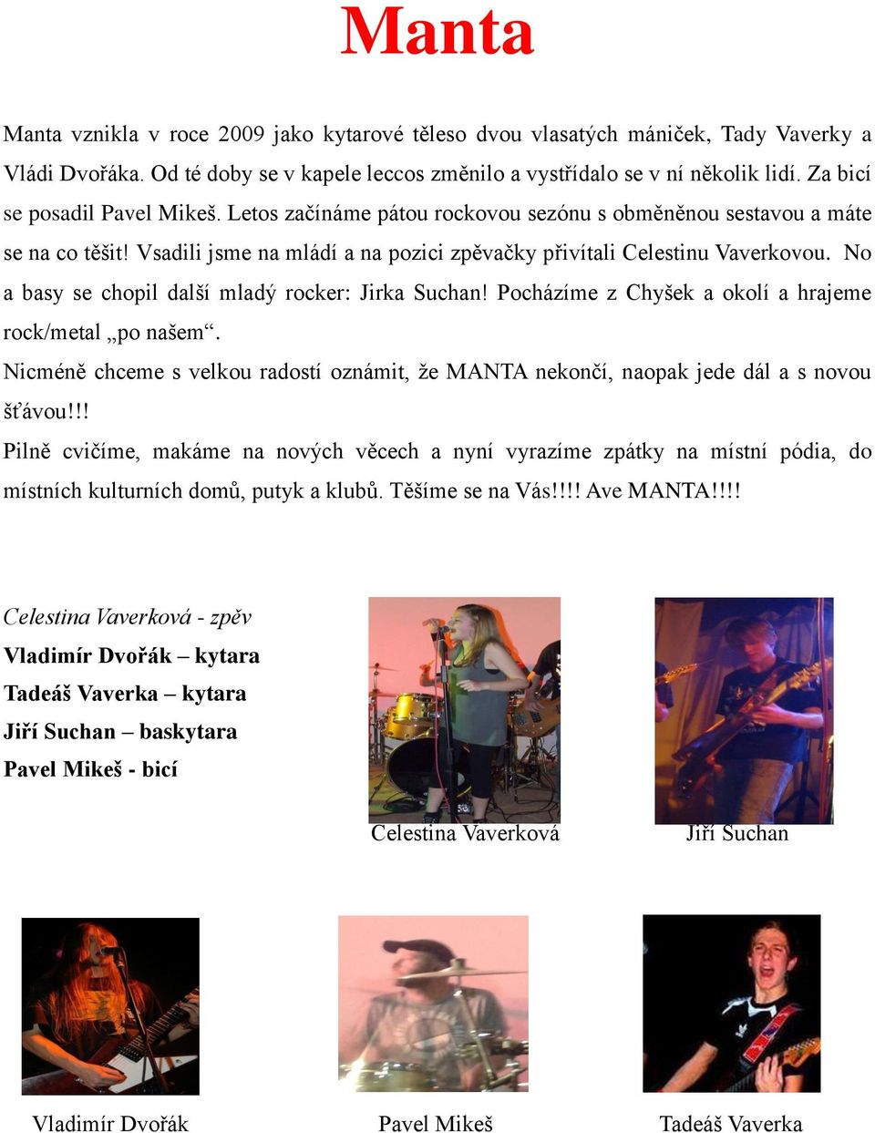 No a basy se chopil další mladý rocker: Jirka Suchan! Pocházíme z Chyšek a okolí a hrajeme rock/metal po našem.