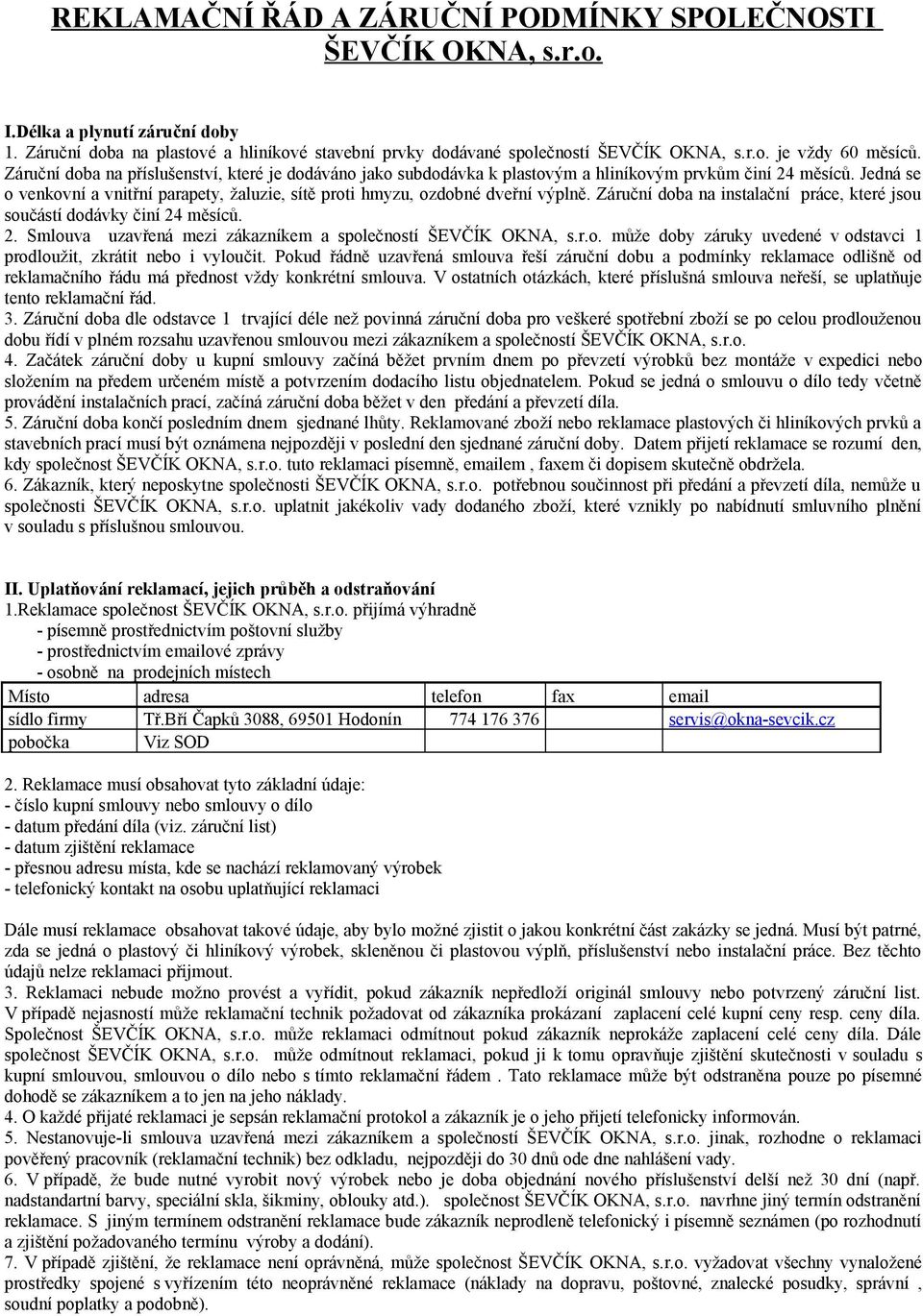 Jedná se o venkovní a vnitřní parapety, žaluzie, sítě proti hmyzu, ozdobné dveřní výplně. Záruční doba na instalační práce, které jsou součástí dodávky činí 24