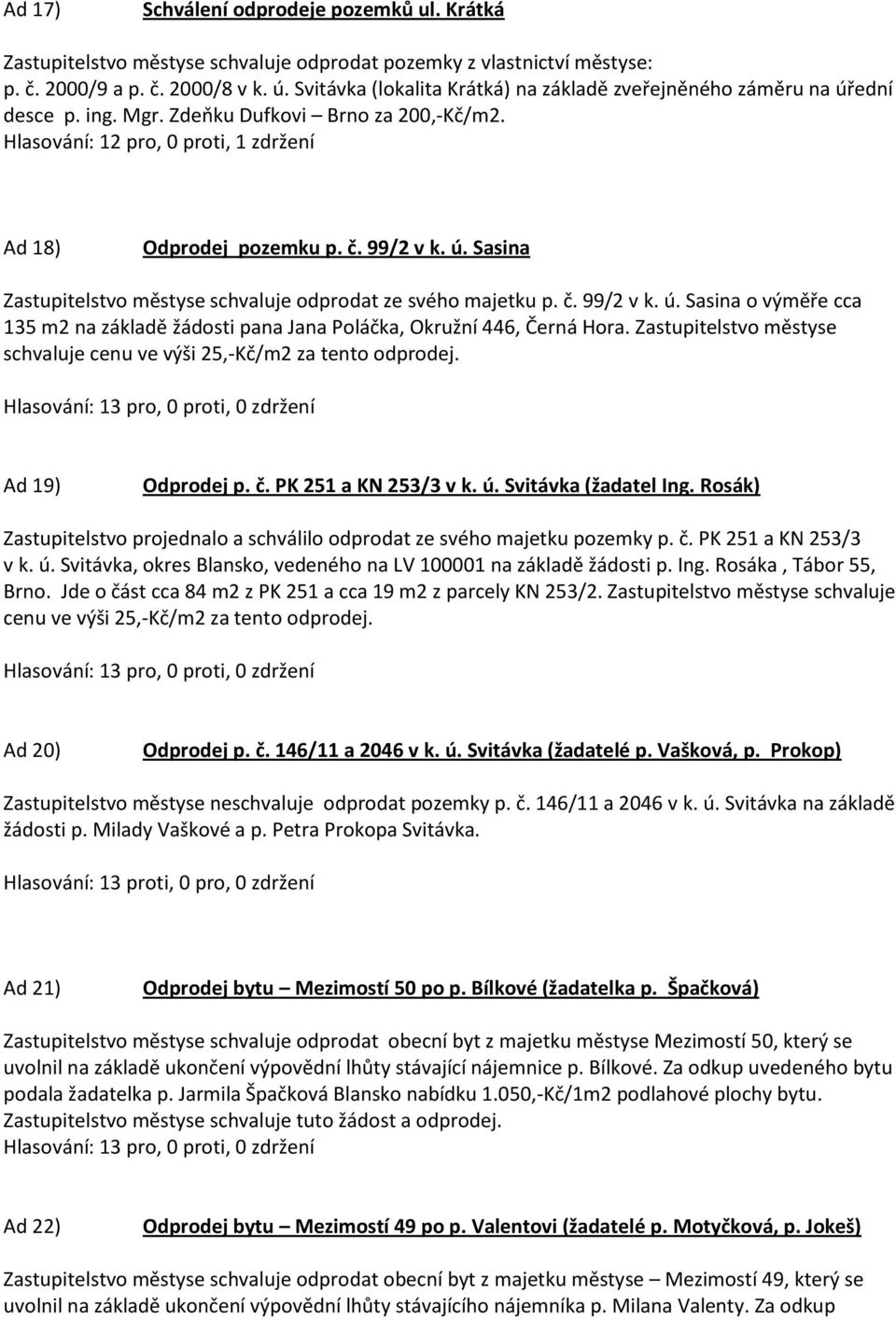 ú. Sasina Zastupitelstvo městyse schvaluje odprodat ze svého majetku p. č. 99/2 v k. ú. Sasina o výměře cca 135 m2 na základě žádosti pana Jana Poláčka, Okružní 446, Černá Hora.