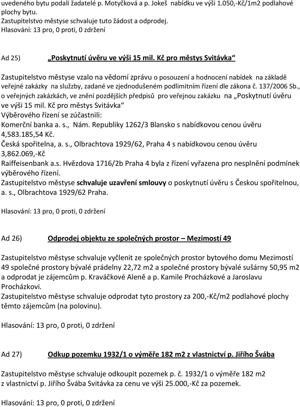 Kč pro městys Svitávka Zastupitelstvo městyse vzalo na vědomí zprávu o posouzení a hodnocení nabídek na základě veřejné zakázky na služzby, zadané ve zjednodušeném podlimitním řízení dle zákona č.