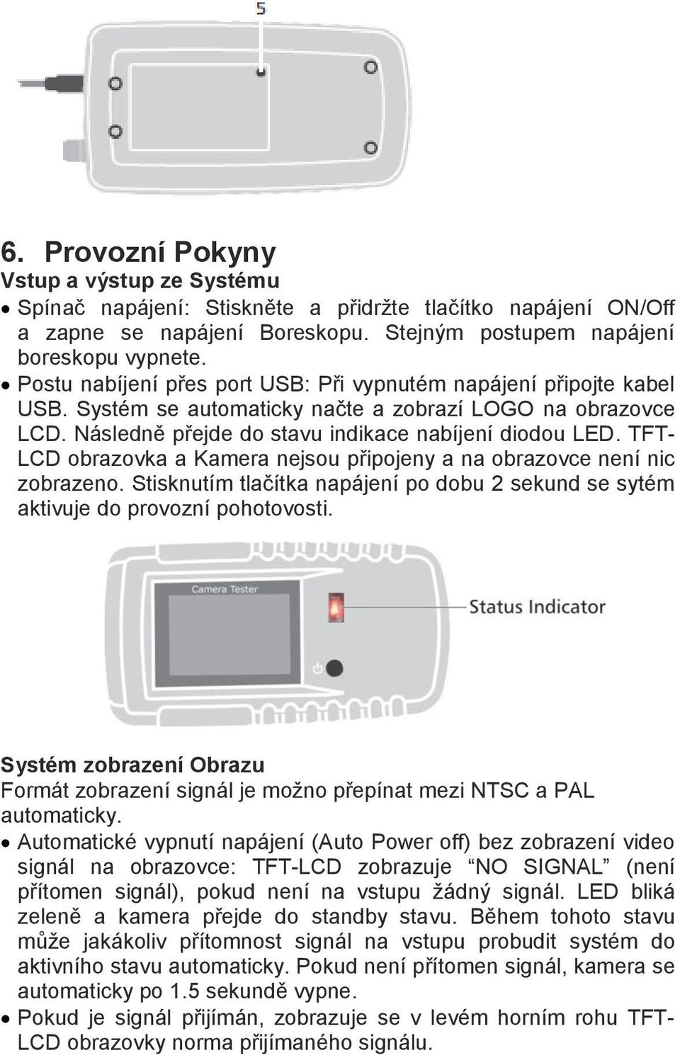 TFT- LCD obrazovka a Kamera nejsou připojeny a na obrazovce není nic zobrazeno. Stisknutím tlačítka napájení po dobu 2 sekund se sytém aktivuje do provozní pohotovosti.