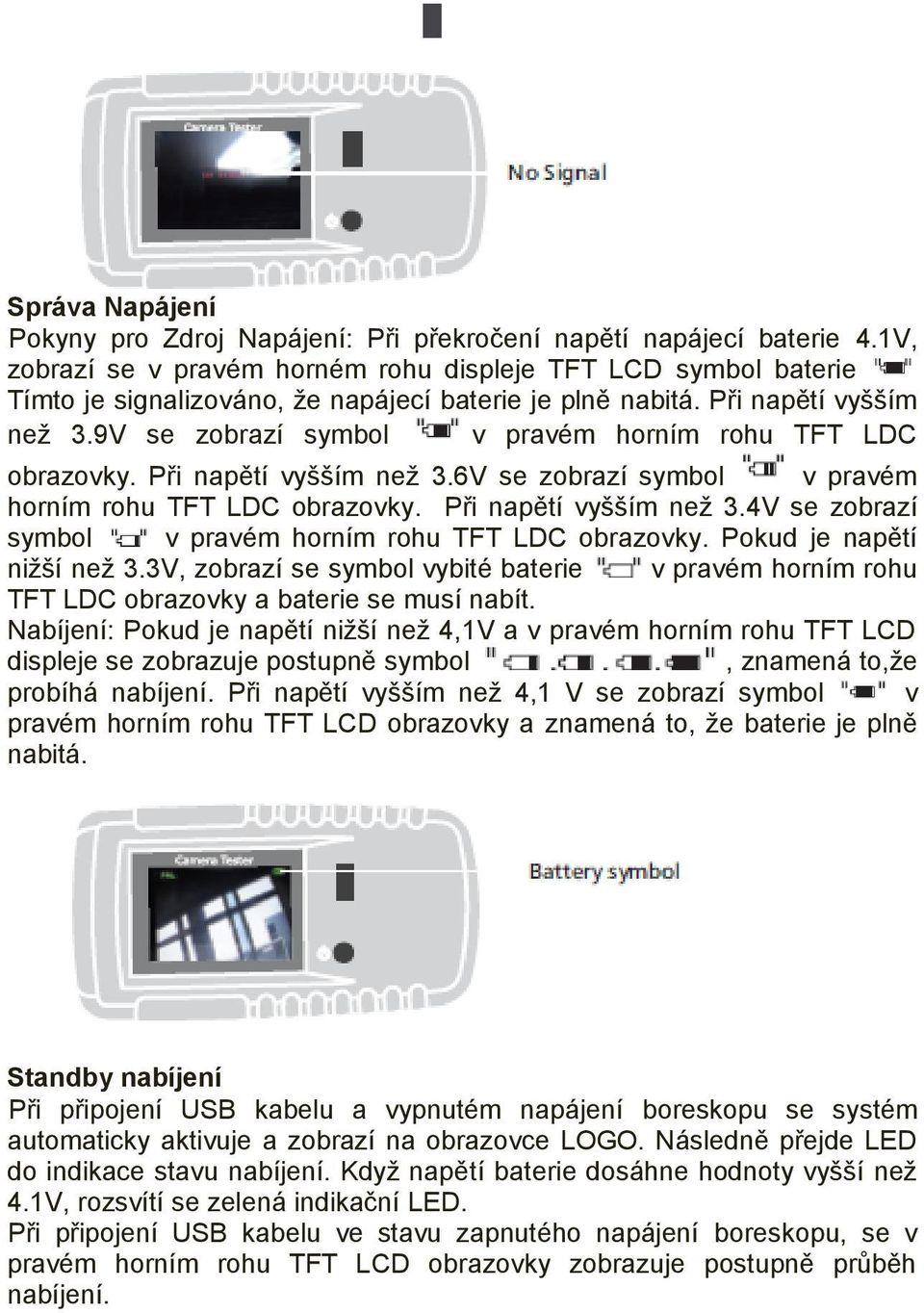 9V se zobrazí symbol v pravém horním rohu TFT LDC obrazovky. Při napětí vyšším než 3.6V se zobrazí symbol v pravém horním rohu TFT LDC obrazovky. Při napětí vyšším než 3.4V se zobrazí symbol v pravém horním rohu TFT LDC obrazovky.