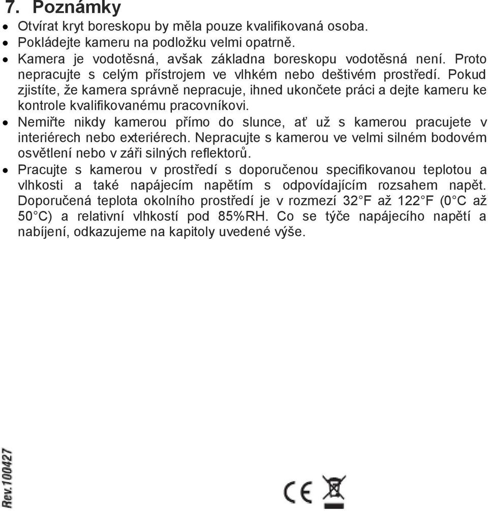 Nemiřte nikdy kamerou přímo do slunce, ať už s kamerou pracujete v interiérech nebo exteriérech. Nepracujte s kamerou ve velmi silném bodovém osvětlení nebo v záři silných reflektorů.