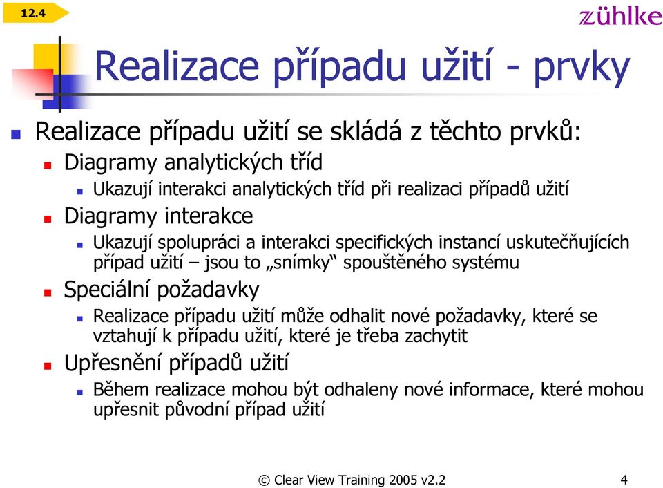 spouštěného systému Speciální požadavky Realizace případu užití může odhalit nové požadavky, které se vztahují k případu užití, které je třeba